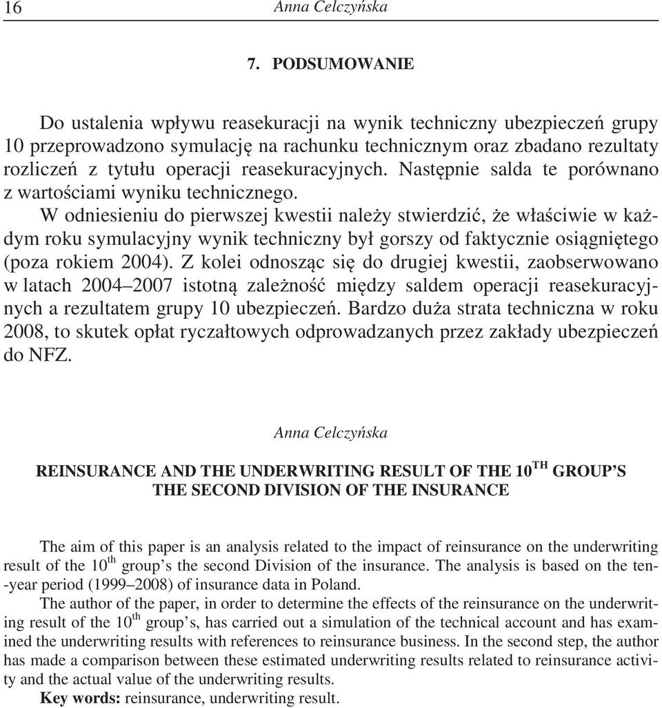 W odniesieniu do pierwszej kwestii nale y stwierdzi, e wła ciwie w ka dym roku symulacyjny wynik techniczny był gorszy od faktycznie osi gni tego (poza rokiem 2004).