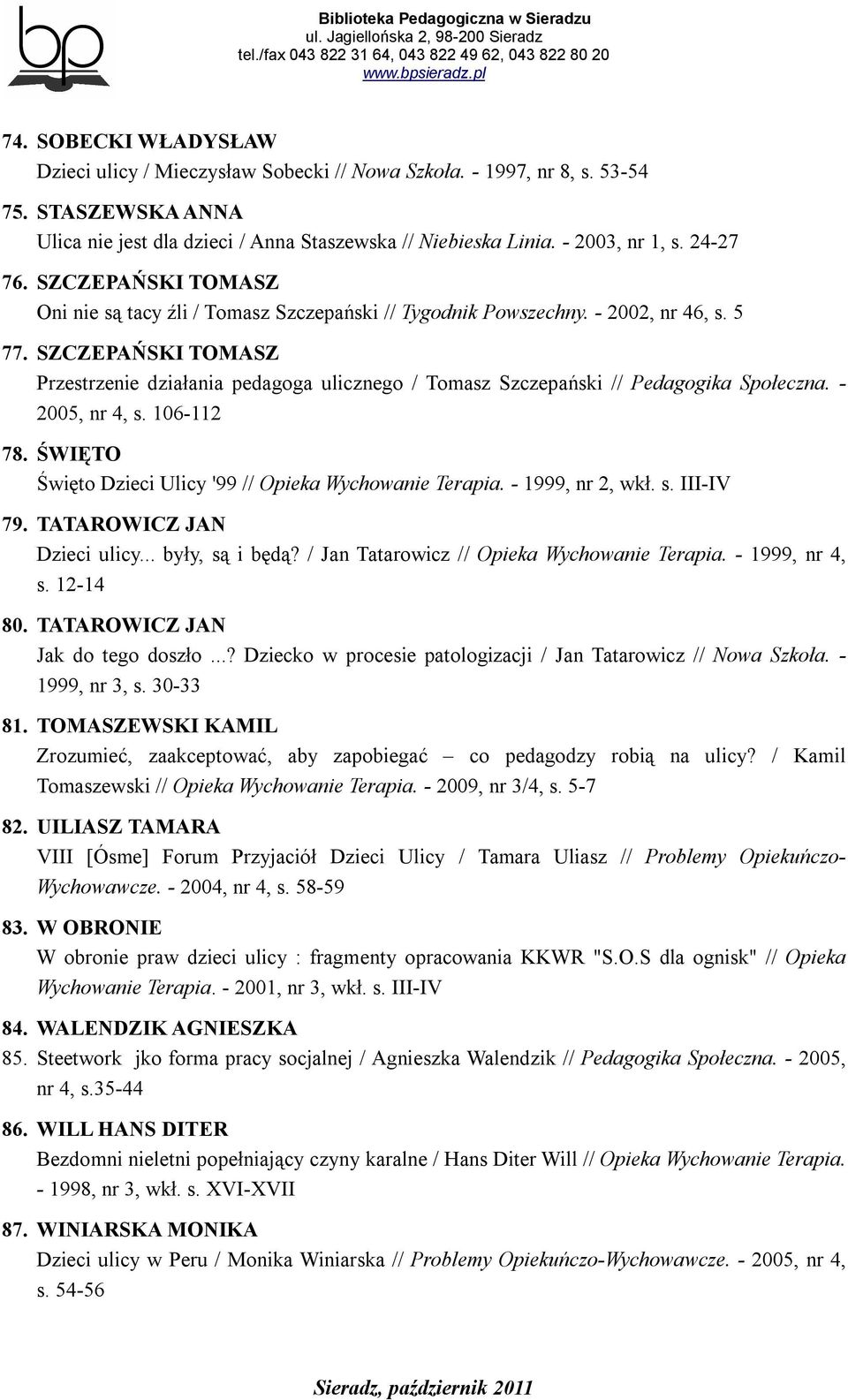 SZCZEPAŃSKI TOMASZ Przestrzenie działania pedagoga ulicznego / Tomasz Szczepański // Pedagogika Społeczna. - 2005, nr 4, s. 106-112 78. ŚWIĘTO Święto Dzieci Ulicy '99 // Opieka Wychowanie Terapia.