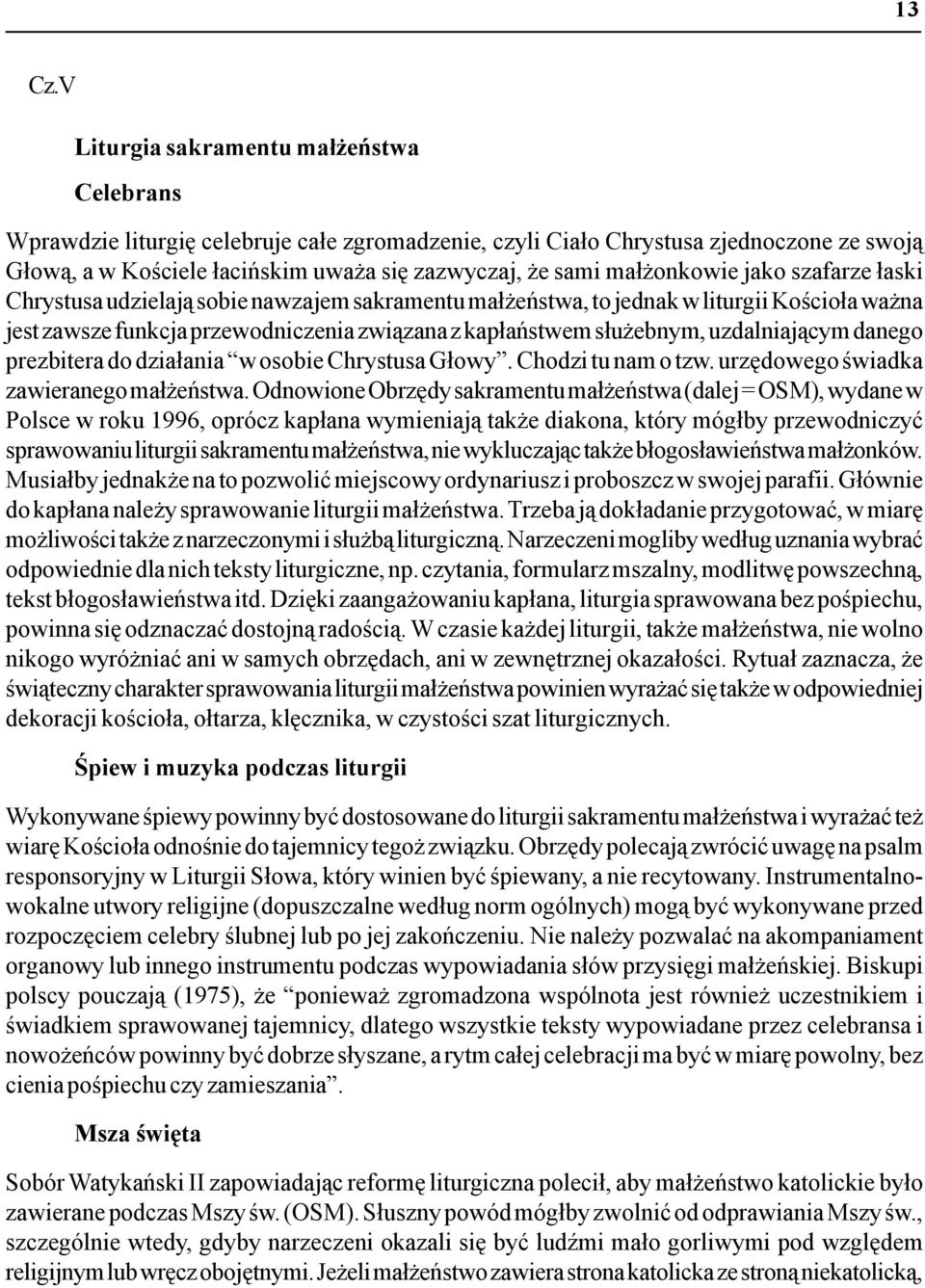 małżonkowie jako szafarze łaski Chrystusa udzielają sobie nawzajem sakramentu małżeństwa, to jednak w liturgii Kościoła ważna jest zawsze funkcja przewodniczenia związana z kapłaństwem służebnym,