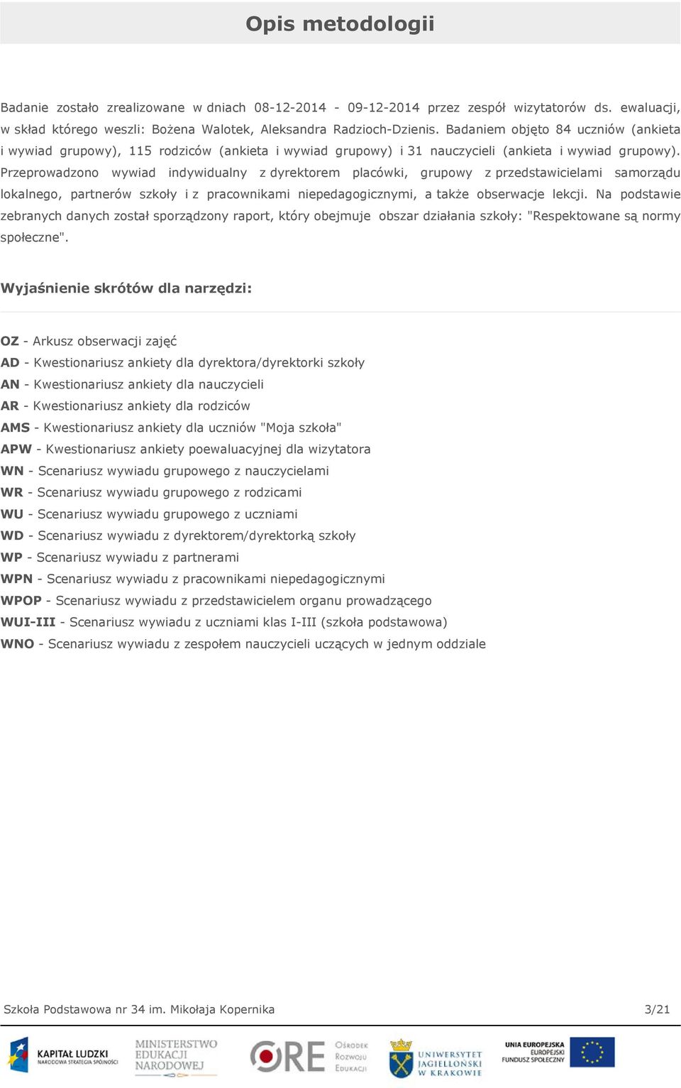 Przeprowadzono wywiad indywidualny z dyrektorem placówki, grupowy z przedstawicielami samorządu lokalnego, partnerów szkoły i z pracownikami niepedagogicznymi, a także obserwacje lekcji.