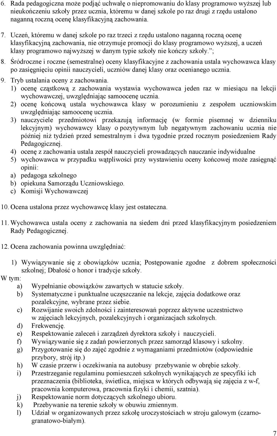 Uczeń, któremu w danej szkole po raz trzeci z rzędu ustalono naganną roczną ocenę klasyfikacyjną zachowania, nie otrzymuje promocji do klasy programowo wyższej, a uczeń klasy programowo najwyższej w