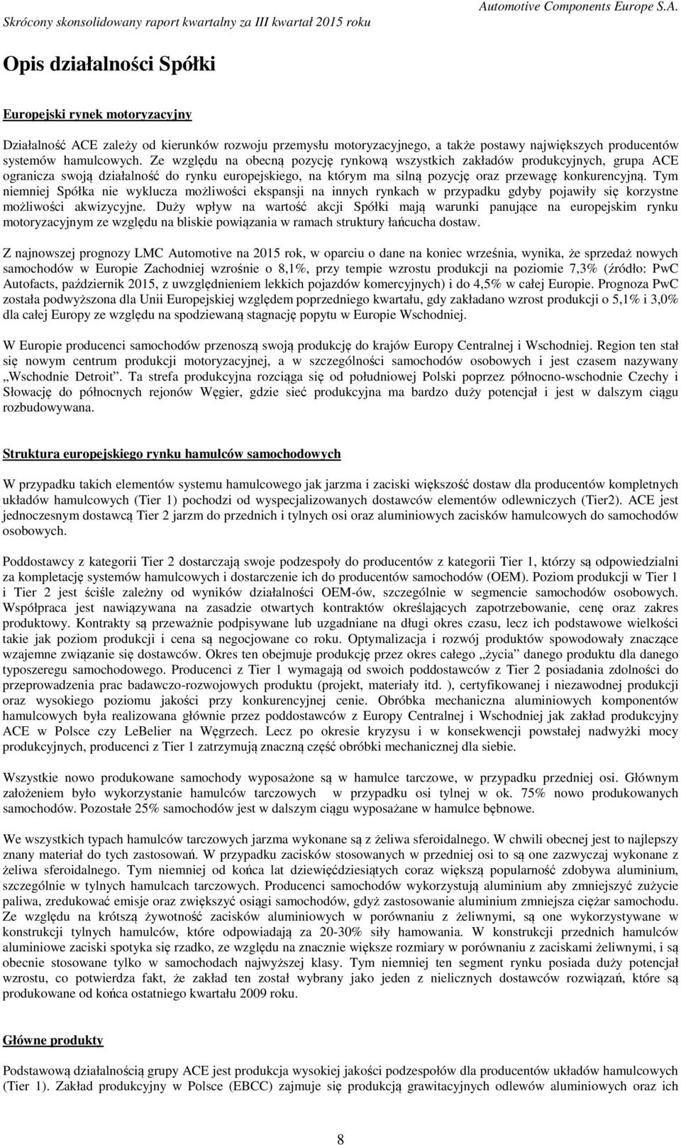 Tym niemniej Spółka nie wyklucza możliwości ekspansji na innych rynkach w przypadku gdyby pojawiły się korzystne możliwości akwizycyjne.