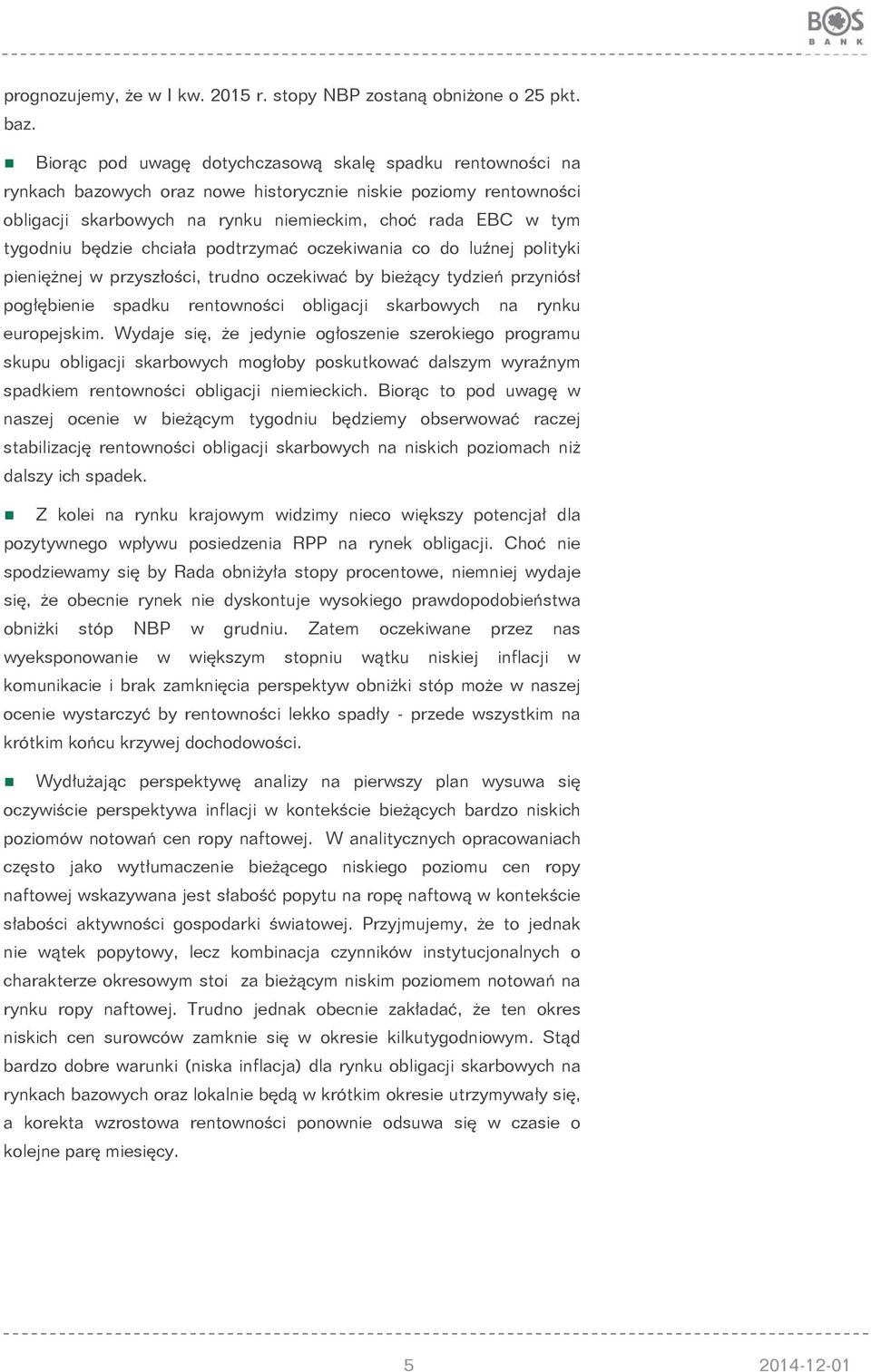 będzie chciała podtrzymać oczekiwania co do luźnej polityki pieniężnej w przyszłości, trudno oczekiwać by bieżący tydzień przyniósł pogłębienie spadku rentowności obligacji skarbowych na rynku