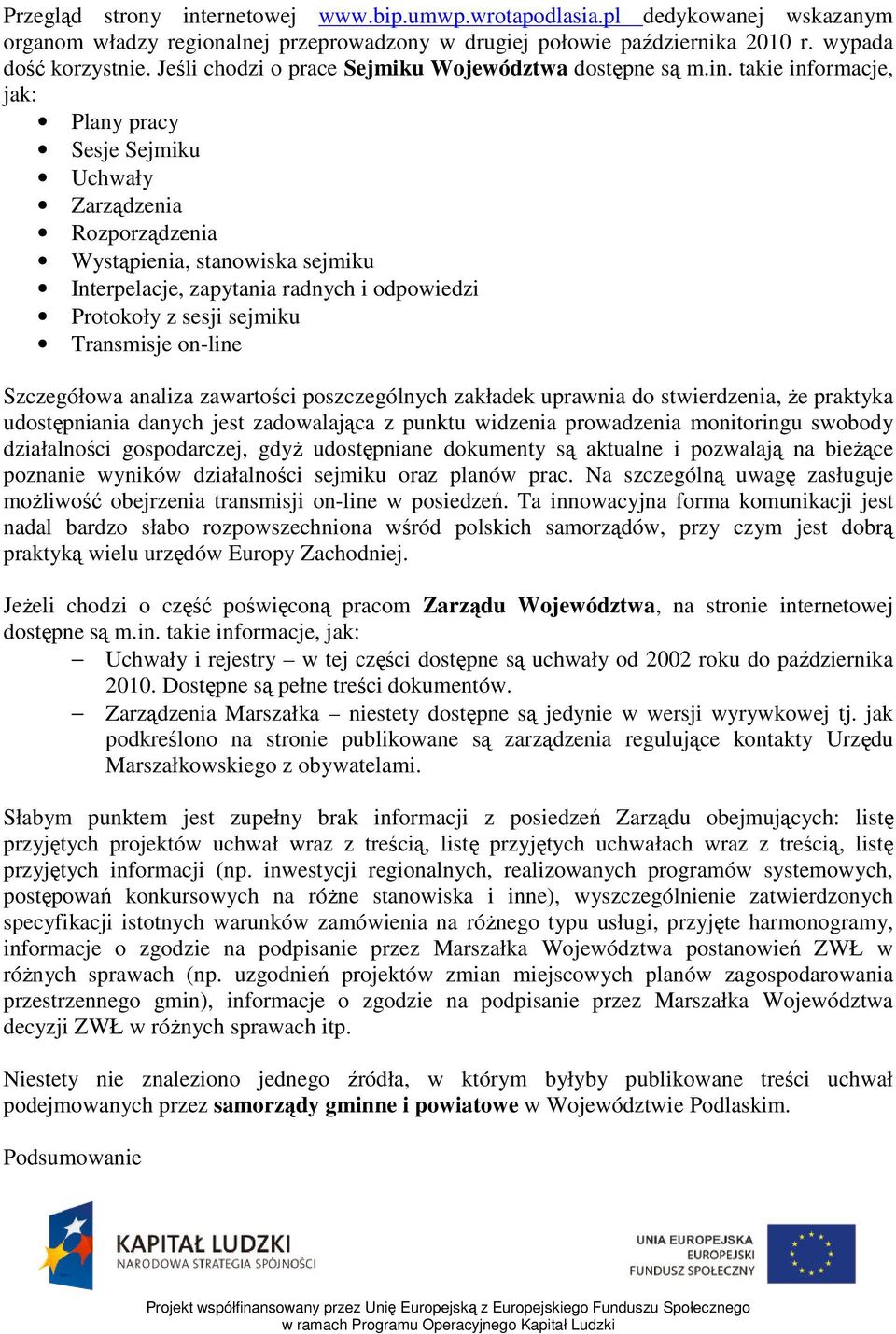 takie informacje, jak: Plany pracy Sesje Sejmiku Uchwały Zarządzenia Rozporządzenia Wystąpienia, stanowiska sejmiku Interpelacje, zapytania radnych i odpowiedzi Protokoły z sesji sejmiku Transmisje