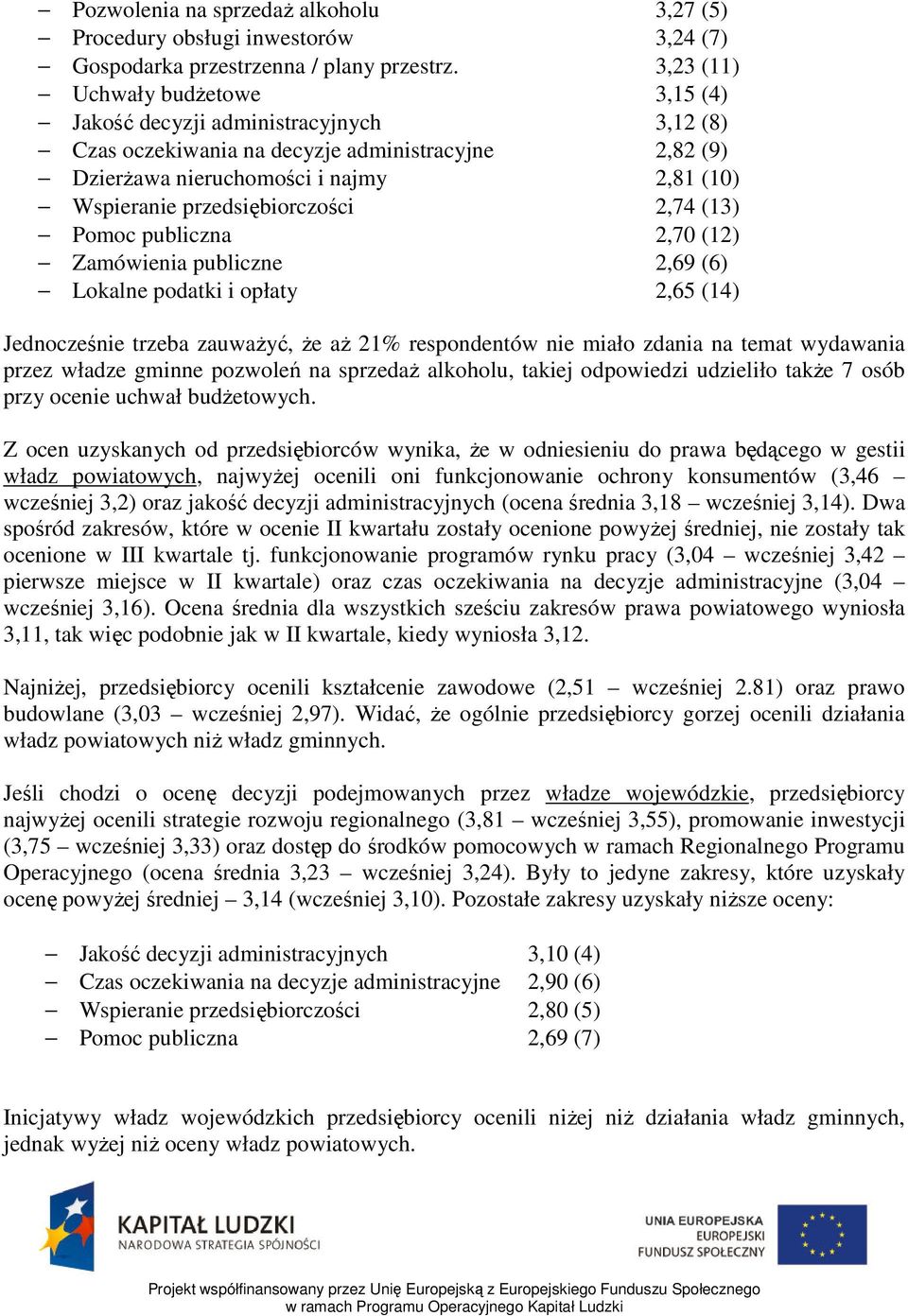 przedsiębiorczości 2,74 (13) Pomoc publiczna 2,70 (12) Zamówienia publiczne 2,69 (6) Lokalne podatki i opłaty 2,65 (14) Jednocześnie trzeba zauważyć, że aż 21% respondentów nie miało zdania na temat