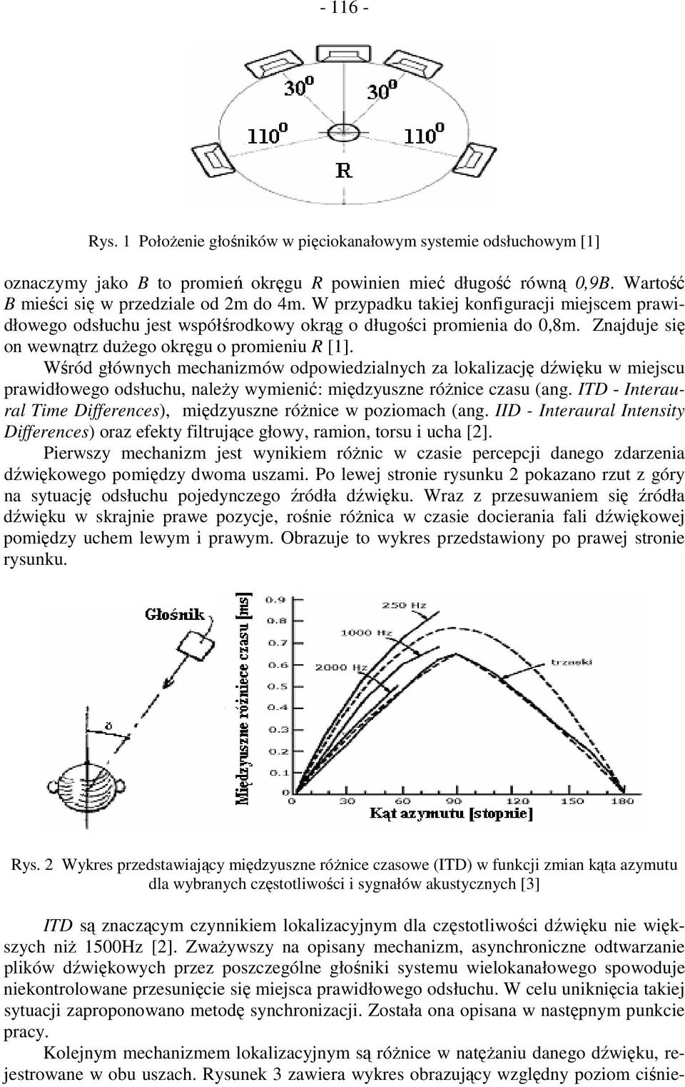 Wśród głównych mechanizmów odpowiedzialnych za lokalizację dźwięku w miejscu prawidłowego odsłuchu, naleŝy wymienić: międzyuszne róŝnice czasu (ang.