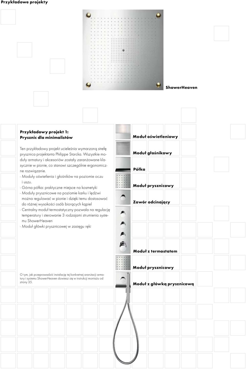 Górna półka: praktyczne miejsce na kosmetyki Moduły prysznicowe na poziomie karku i lędżwi można regulować w pionie i dzięki temu dostosować do różnej wysokości osób biorących kąpiel Centralny moduł