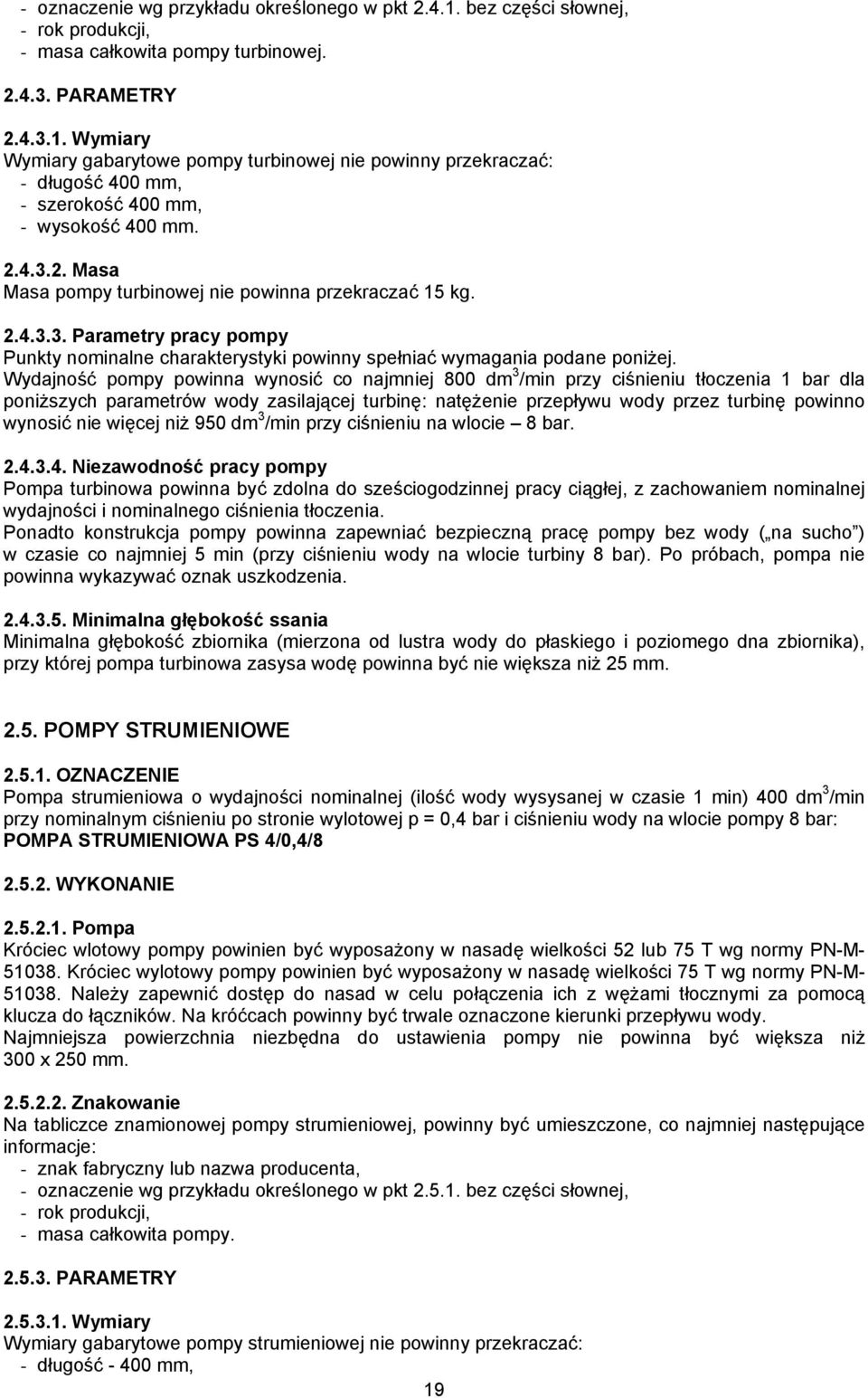 Wydajność pompy powinna wynosić co najmniej 800 dm 3 /min przy ciśnieniu tłoczenia 1 bar dla poniższych parametrów wody zasilającej turbinę: natężenie przepływu wody przez turbinę powinno wynosić nie