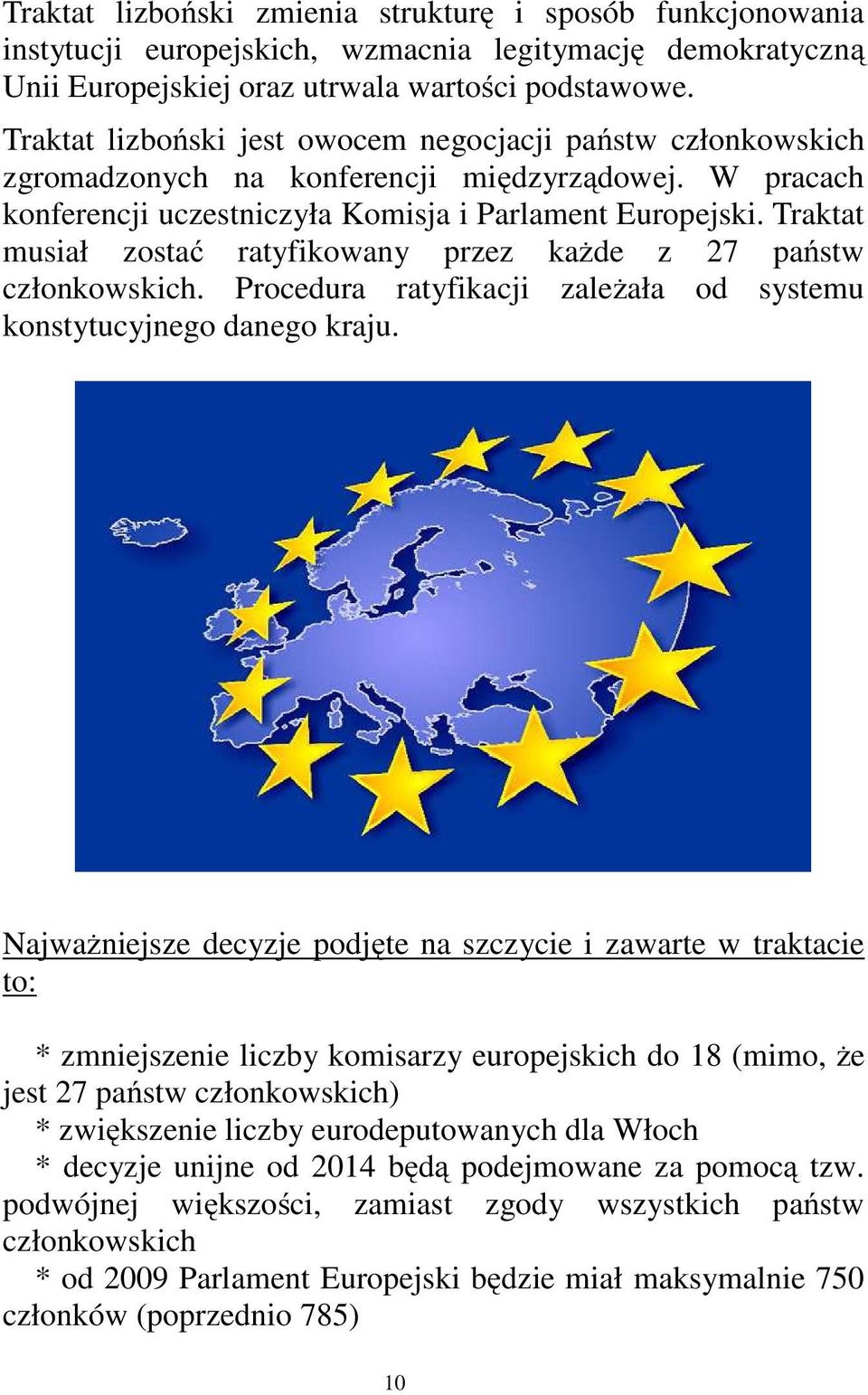 Traktat musiał zostać ratyfikowany przez każde z 27 państw członkowskich. Procedura ratyfikacji zależała od systemu konstytucyjnego danego kraju.