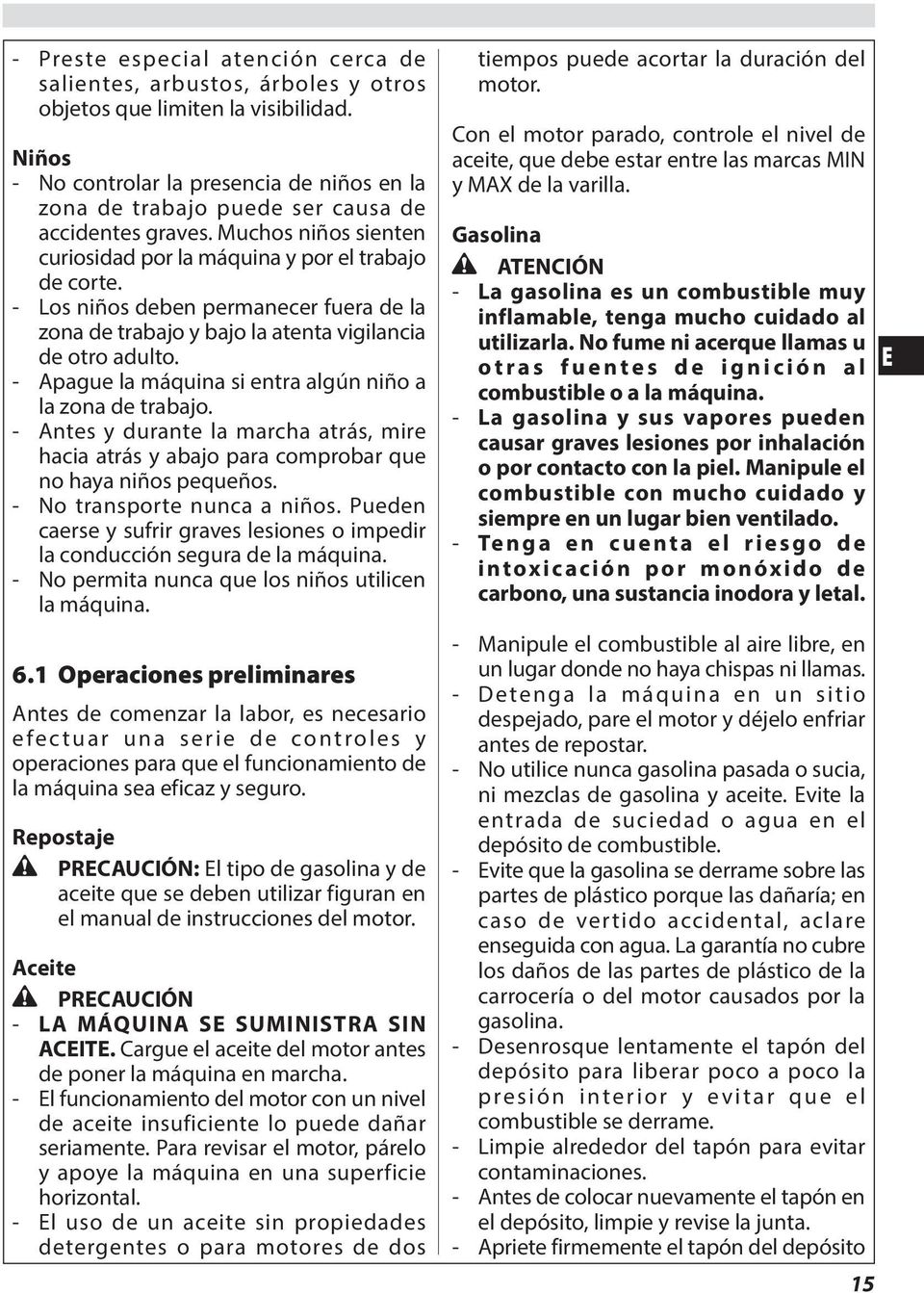 - Los niños deben permanecer fuera de la zona de trabajo y bajo la atenta vigilancia de otro adulto. - Apague la máquina si entra algún niño a la zona de trabajo.