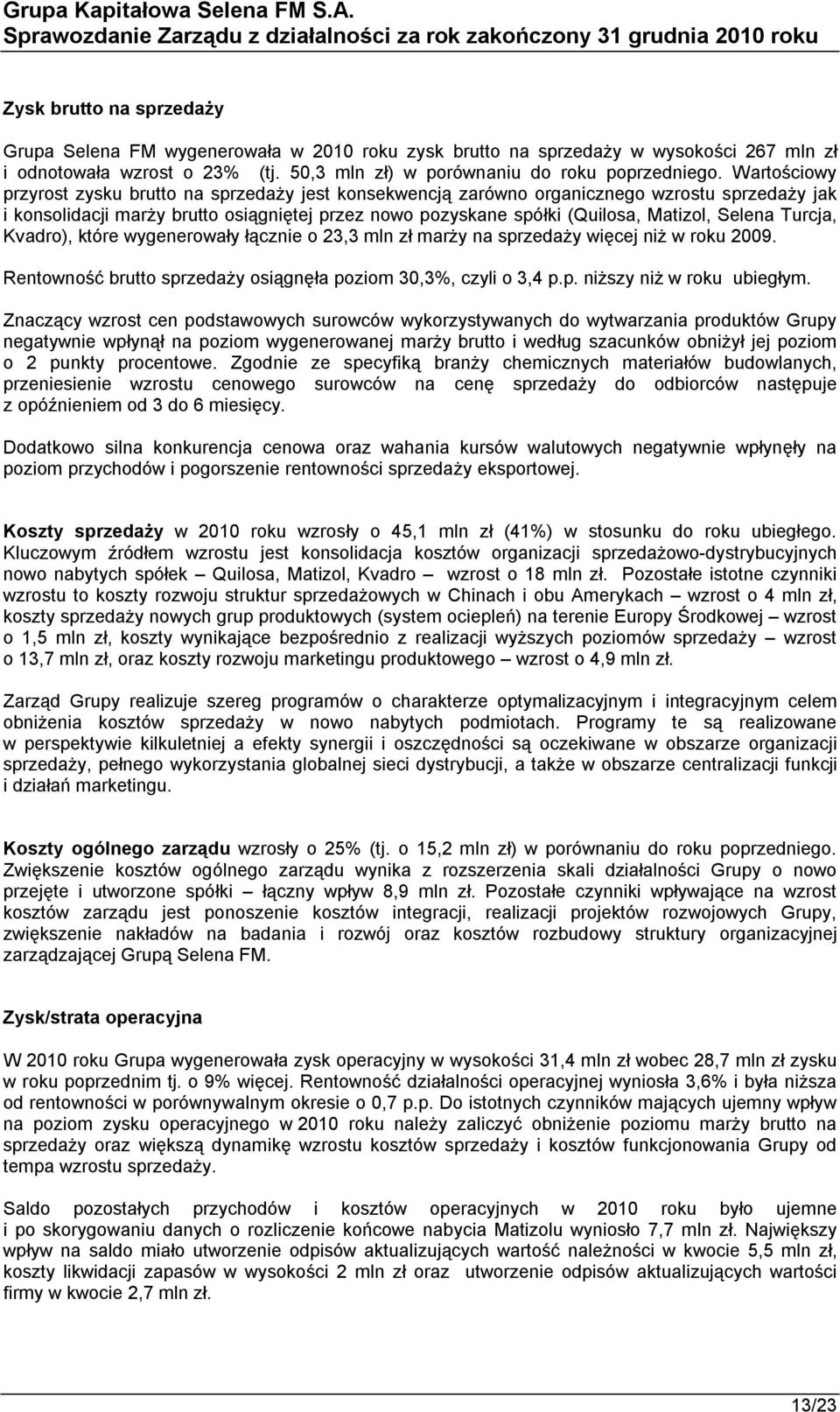 Selena Turcja, Kvadro), które wygenerowały łącznie o 23,3 mln zł marży na sprzedaży więcej niż w roku 2009. Rentowność brutto sprzedaży osiągnęła poziom 30,3%, czyli o 3,4 p.p. niższy niż w roku ubiegłym.