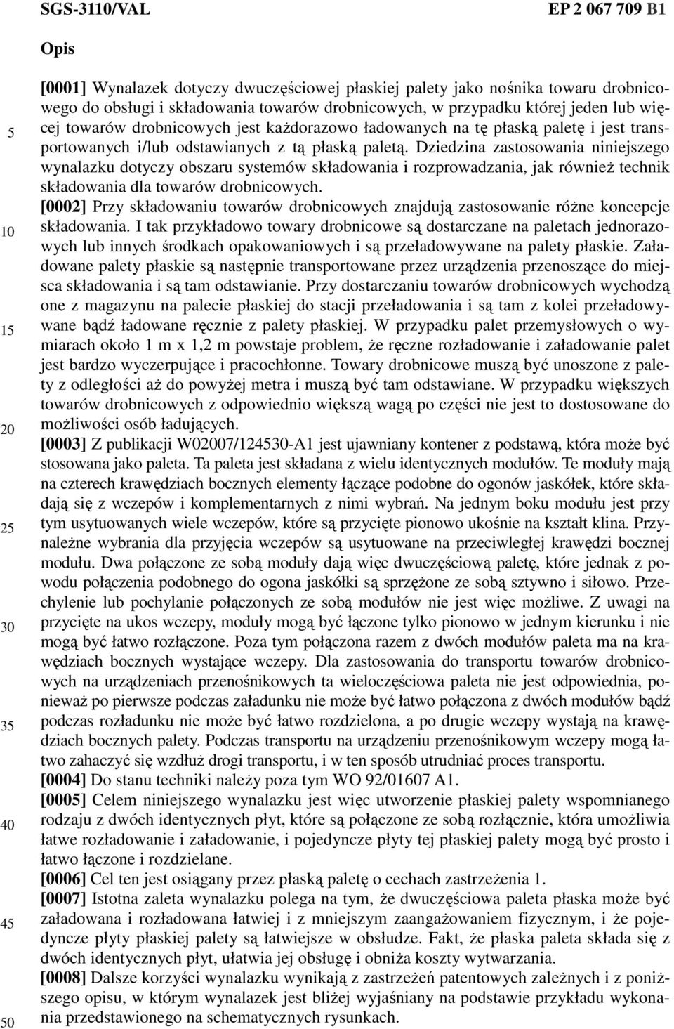 Dziedzina zastosowania niniejszego wynalazku dotyczy obszaru systemów składowania i rozprowadzania, jak również technik składowania dla towarów drobnicowych.