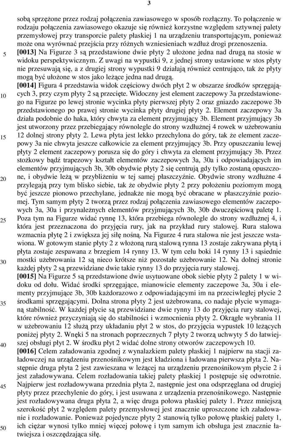 wyrównać przejścia przy różnych wzniesieniach wzdłuż drogi przenoszenia. [0013] Na Figurze 3 są przedstawione dwie płyty 2 ułożone jedna nad drugą na stosie w widoku perspektywicznym.