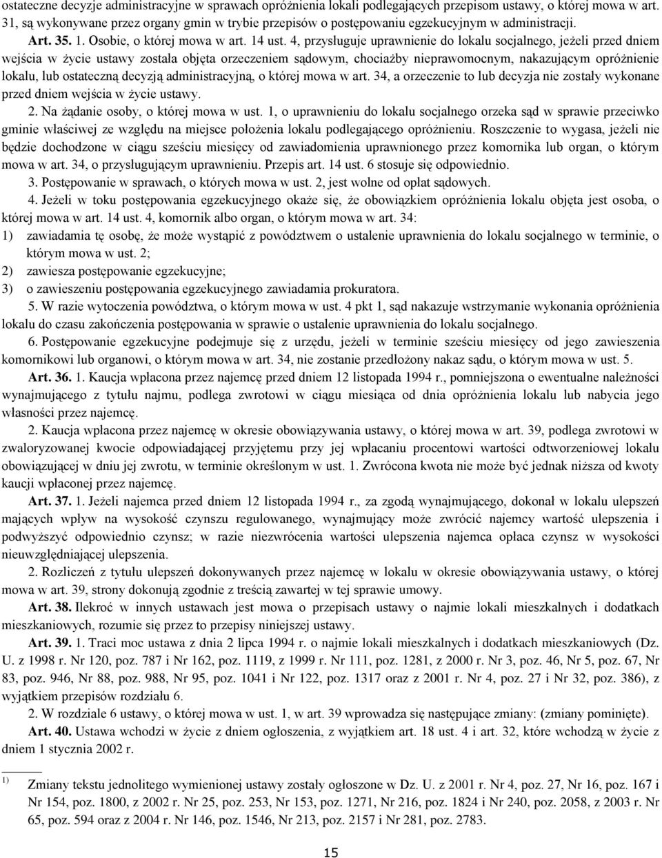 4, przysługuje uprawnienie do lokalu socjalnego, jeżeli przed dniem wejścia w życie ustawy została objęta orzeczeniem sądowym, chociażby nieprawomocnym, nakazującym opróżnienie lokalu, lub ostateczną