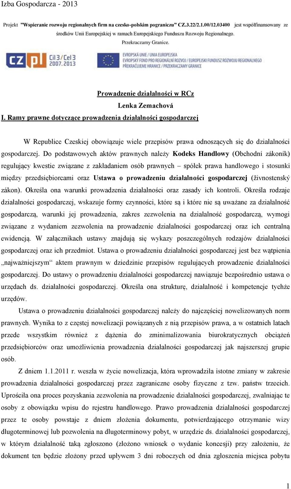 Ramy prawne dotyczące prowadzenia działalności gospodarczej W Republice Czeskiej obowiązuje wiele przepisów prawa odnoszących się do działalności gospodarczej.