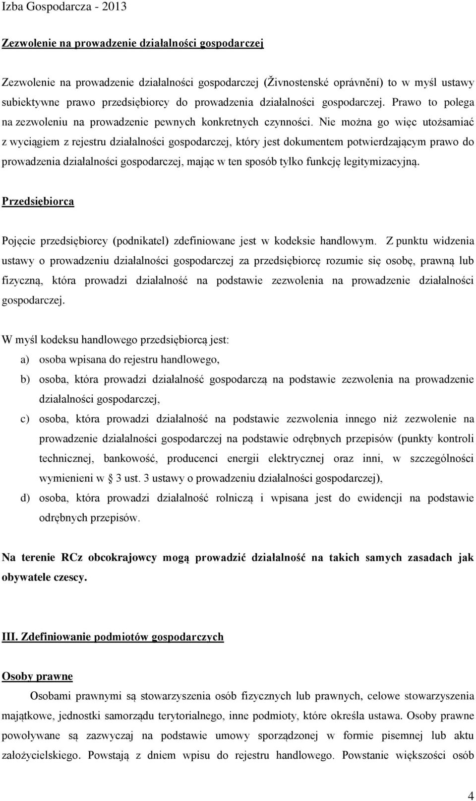 Nie można go więc utożsamiać z wyciągiem z rejestru działalności gospodarczej, który jest dokumentem potwierdzającym prawo do prowadzenia działalności gospodarczej, mając w ten sposób tylko funkcję