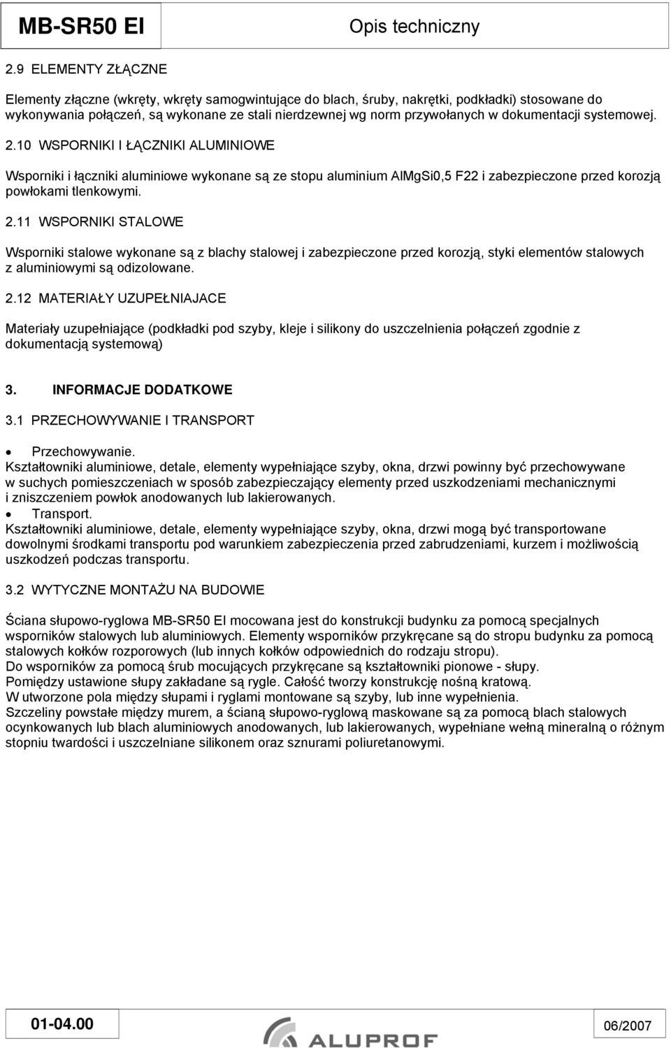 dokumentacji systemowej. 2.10 WSPORNIKI I ŁĄCZNIKI ALUMINIOWE Wsporniki i łączniki aluminiowe wykonane są ze stopu aluminium AlMgSi0,5 F22 i zabezpieczone przed korozją powłokami tlenkowymi. 2.11 WSPORNIKI STALOWE Wsporniki stalowe wykonane są z blachy stalowej i zabezpieczone przed korozją, styki elementów stalowych z aluminiowymi są odizolowane.