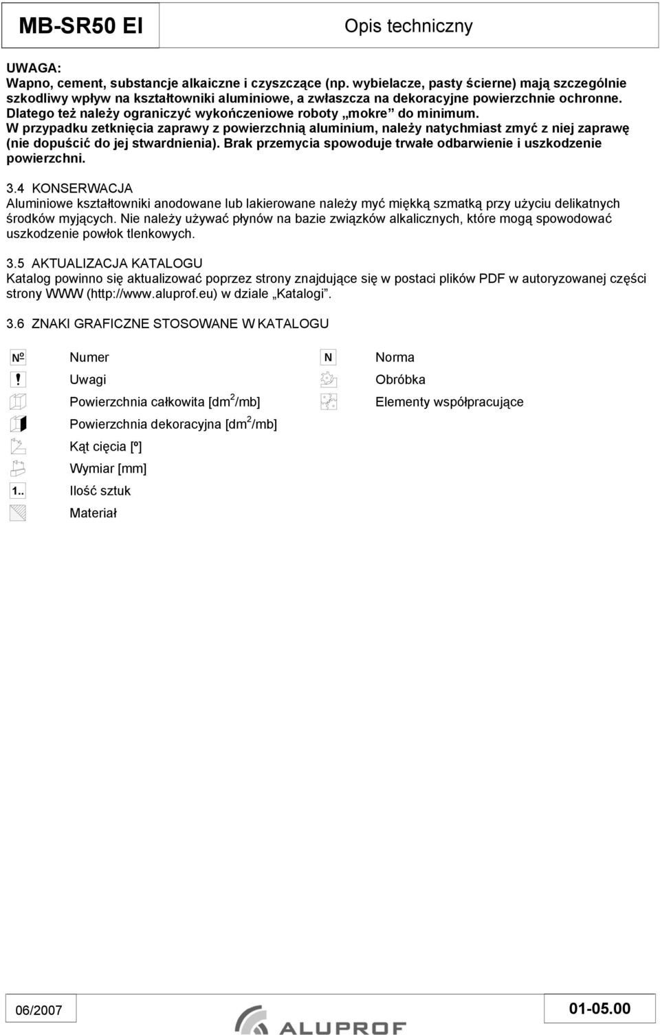 Dlatego też należy ograniczyć wykończeniowe roboty mokre do minimum. W przypadku zetknięcia zaprawy z powierzchnią aluminium, należy natychmiast zmyć z niej zaprawę (nie dopuścić do jej stwardnienia).