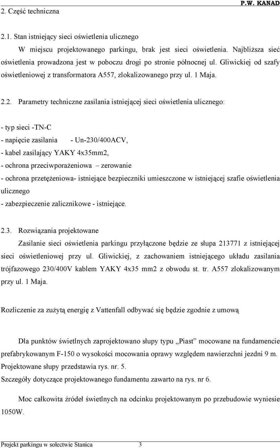 2. Parametry techniczne zasilania istniejącej sieci oświetlenia ulicznego: - typ sieci -TN-C - napięcie zasilania - Un-230/400ACV, - kabel zasilający YAKY 4x35mm2, - ochrona przeciwporażeniowa