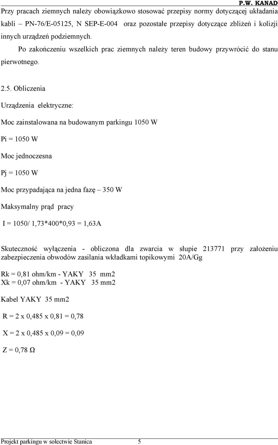 Obliczenia Urządzenia elektryczne: Moc zainstalowana na budowanym parkingu 1050 W Pi = 1050 W Moc jednoczesna Pj = 1050 W Moc przypadająca na jedna fazę 350 W Maksymalny prąd pracy I = 1050/