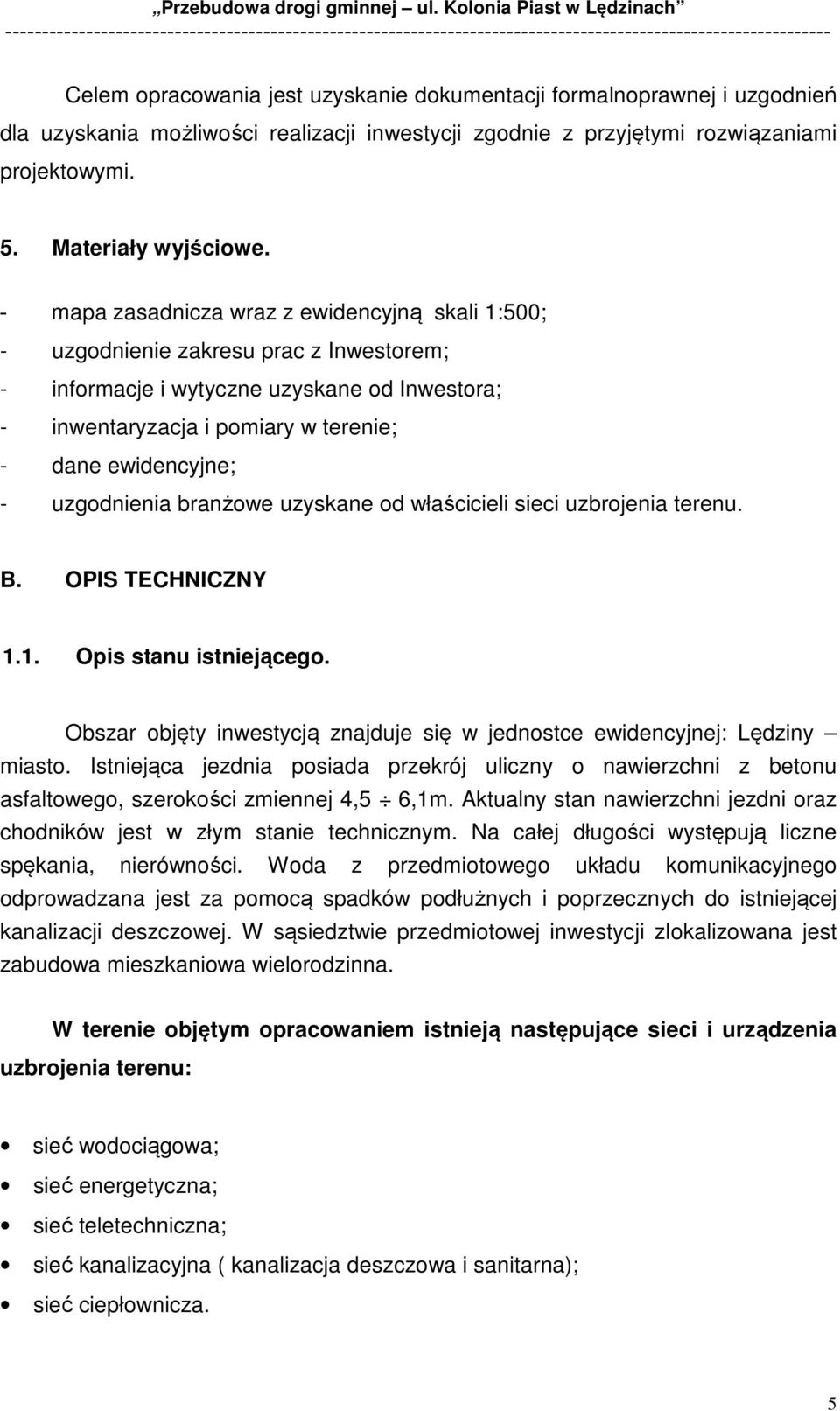 uzgodnienia branżowe uzyskane od właścicieli sieci uzbrojenia terenu. B. OPIS TECHNICZNY 1.1. Opis stanu istniejącego. Obszar objęty inwestycją znajduje się w jednostce ewidencyjnej: Lędziny miasto.