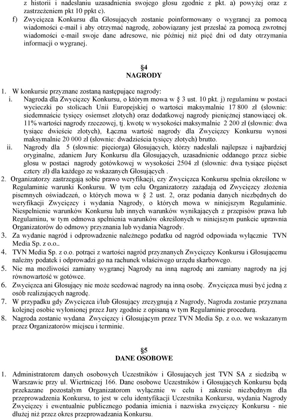 adresowe, nie później niż pięć dni od daty otrzymania informacji o wygranej. 4 NAGRODY 1. W konkursie przyznane zostaną następujące nagrody: i. Nagroda dla Zwycięzcy Konkursu, o którym mowa w 3 ust.