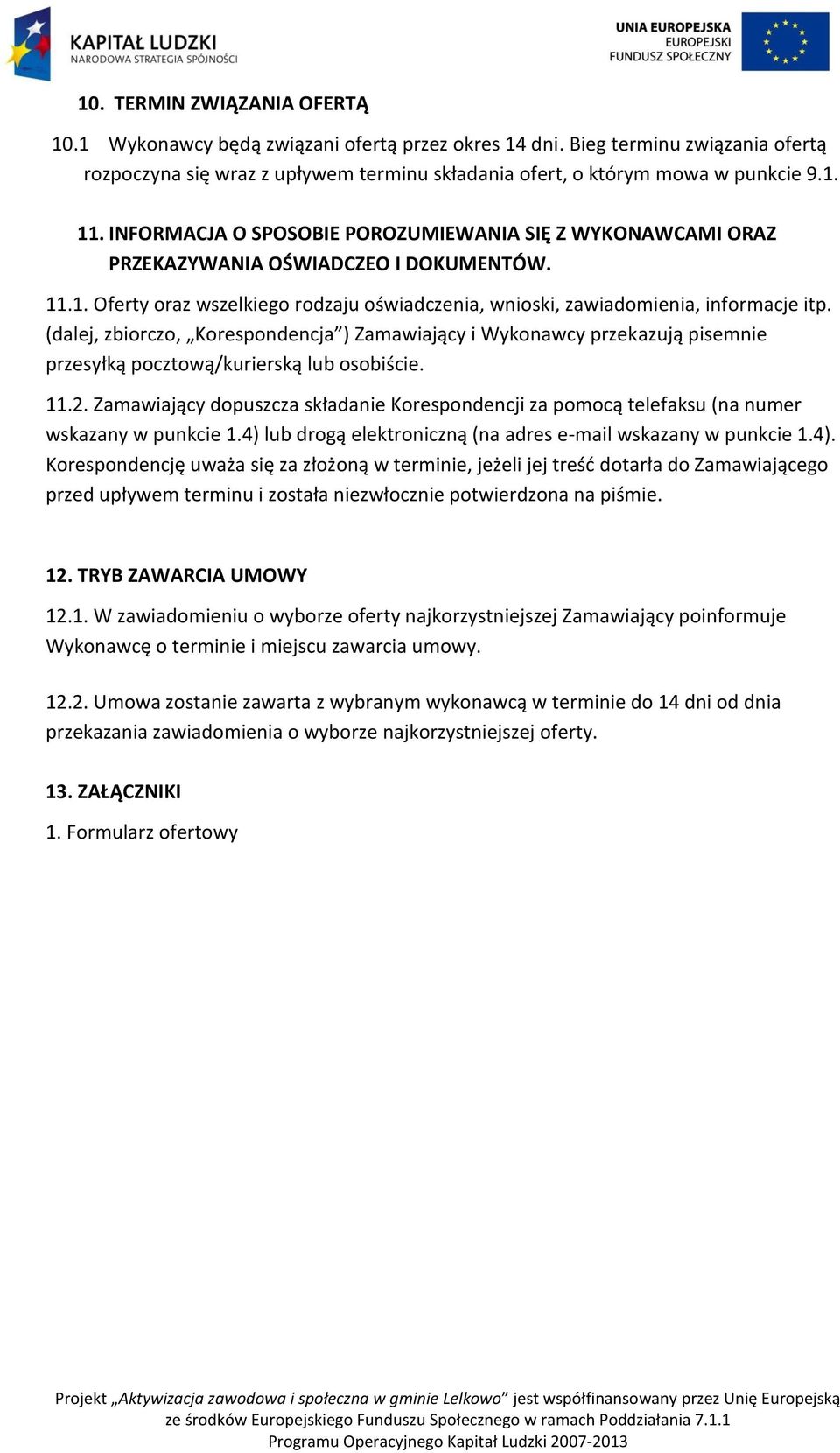 (dalej, zbiorczo, Korespondencja ) Zamawiający i Wykonawcy przekazują pisemnie przesyłką pocztową/kurierską lub osobiście. 11.2.