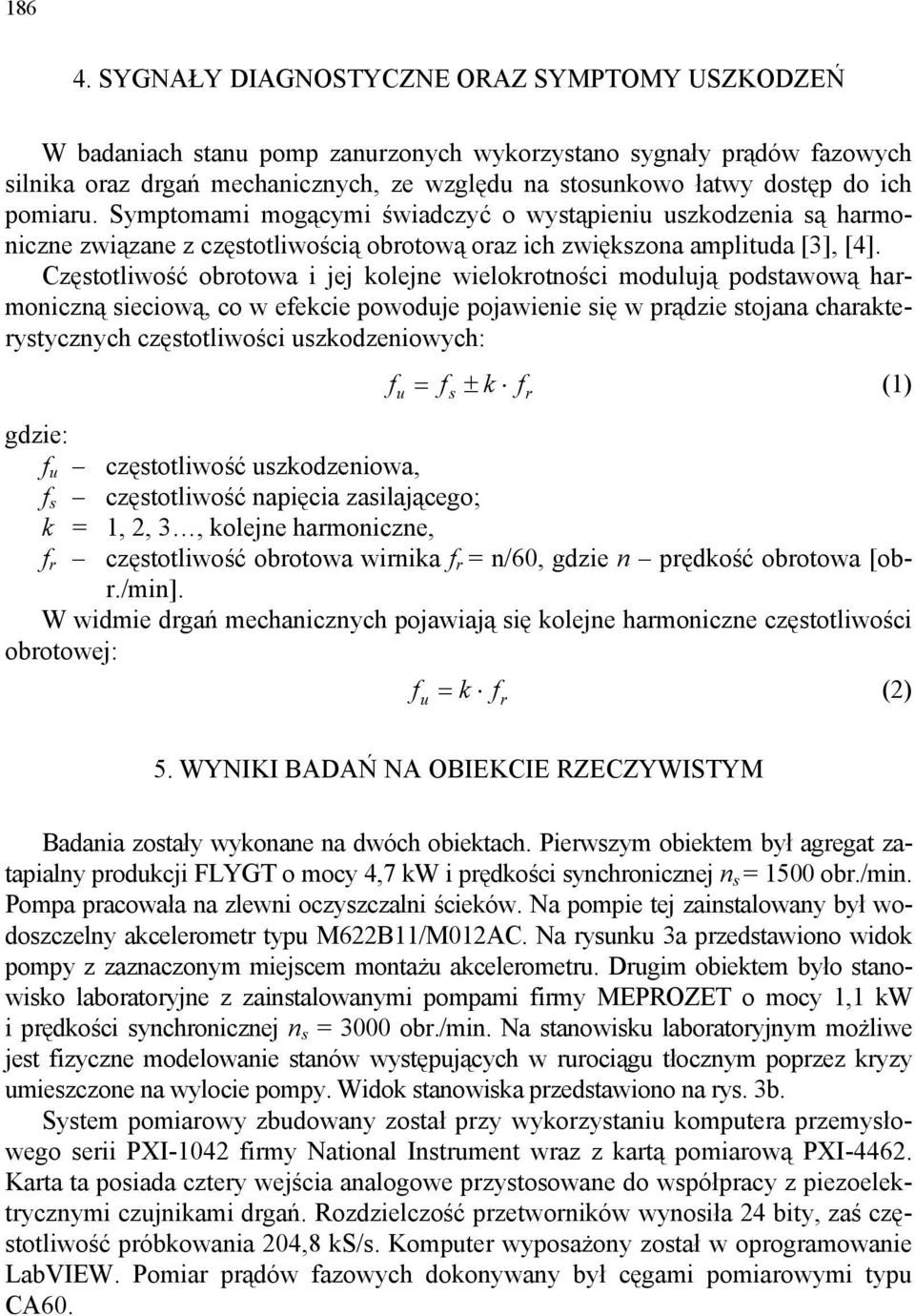 pomiaru. Symptomami mogącymi świadczyć o wystąpieniu uszkodzenia są harmoniczne związane z częstotliwością obrotową oraz ich zwiększona amplituda [3], [4].