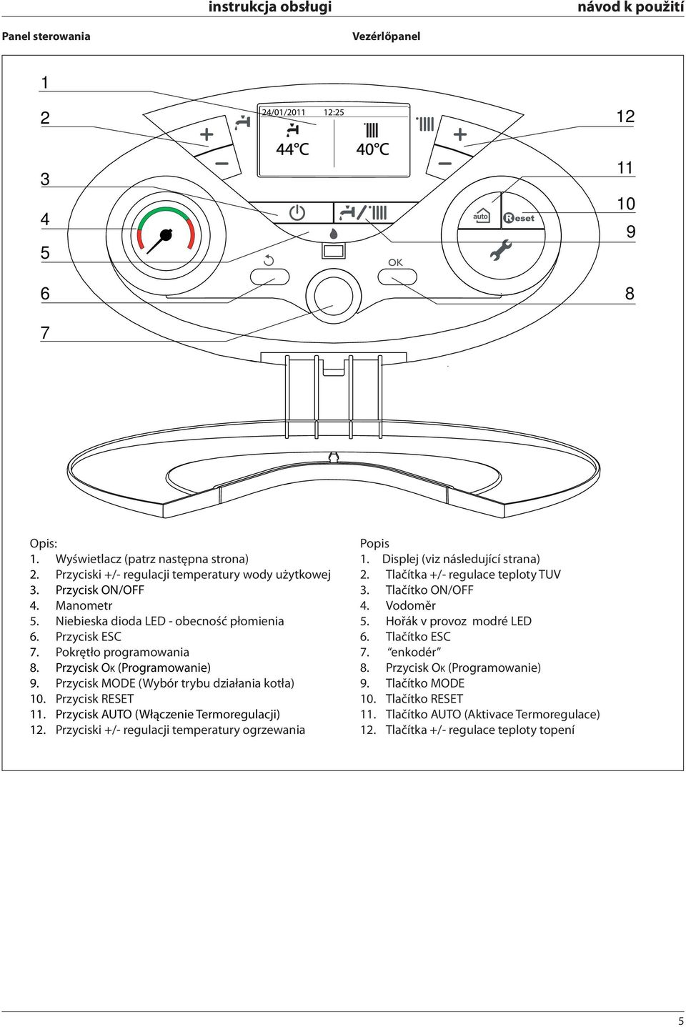 Przycisk RESET 11. Przycisk AUTO (Włączenie Termoregulacji) 12. Przyciski +/- regulacji temperatury ogrzewania Popis 1. Displej (viz následující strana) 2. Tlačítka +/- regulace teploty TUV 3.