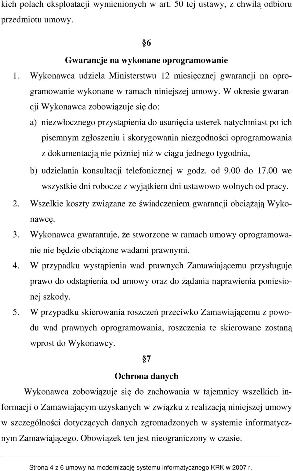 W okresie gwarancji Wykonawca zobowiązuje się do: a) niezwłocznego przystąpienia do usunięcia usterek natychmiast po ich pisemnym zgłoszeniu i skorygowania niezgodności oprogramowania z dokumentacją