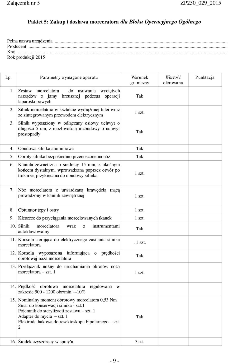 Silnik wyposażony w odłączany osiowy uchwyt o długości 5 cm, z możliwością rozbudowy o uchwyt prostopadły 1 szt. Wartość oferowana Punktacja 4. Obudowa silnika aluminiowa 5.