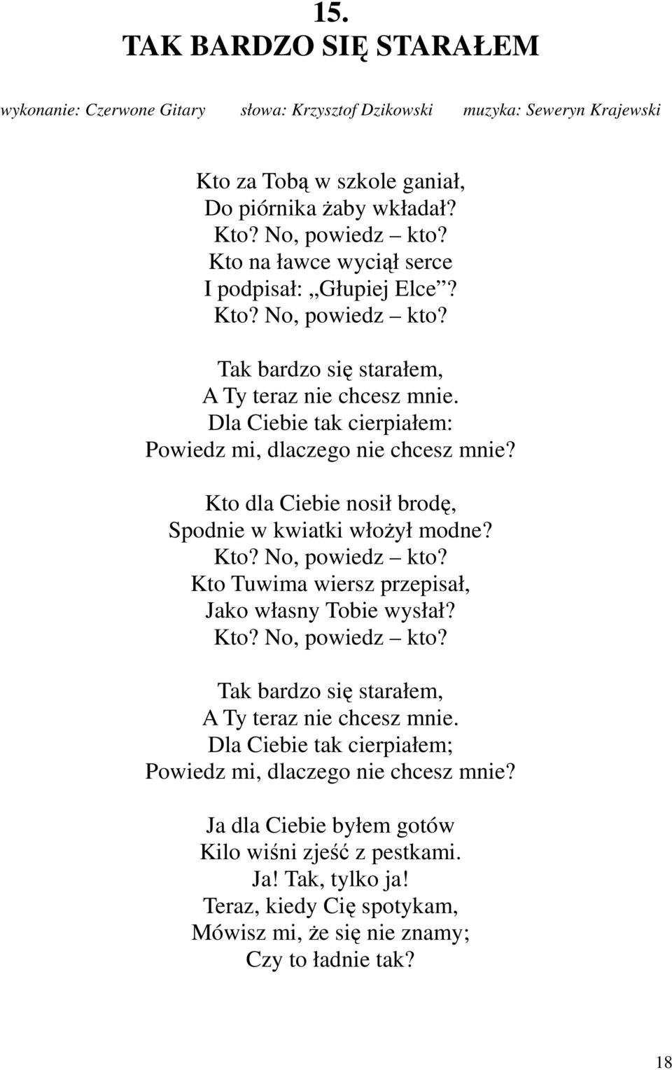 Kto dla Ciebie nosił brodę, Spodnie w kwiatki włożył modne? Kto? No, powiedz kto? Kto Tuwima wiersz przepisał, Jako własny Tobie wysłał? Kto? No, powiedz kto? Tak bardzo się starałem, A Ty teraz nie chcesz mnie.