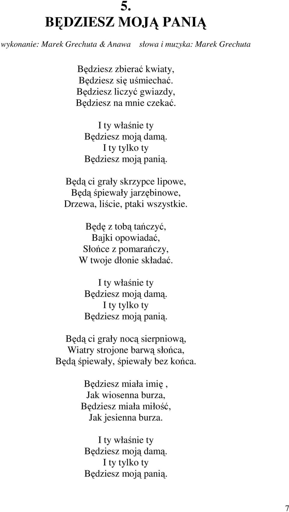 Będę z tobą tańczyć, Bajki opowiadać, Słońce z pomarańczy, W twoje dłonie składać. I ty właśnie ty Będziesz moją damą. I ty tylko ty Będziesz moją panią.