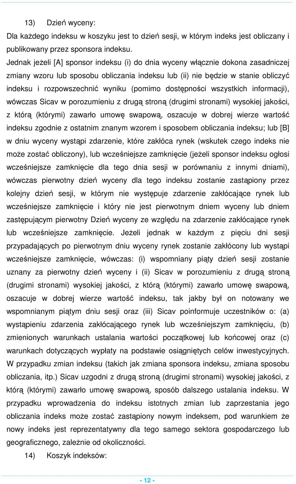 (pomimo dostępności wszystkich informacji), wówczas Sicav w porozumieniu z drugą stroną (drugimi stronami) wysokiej jakości, z którą (którymi) zawarło umowę swapową, oszacuje w dobrej wierze wartość