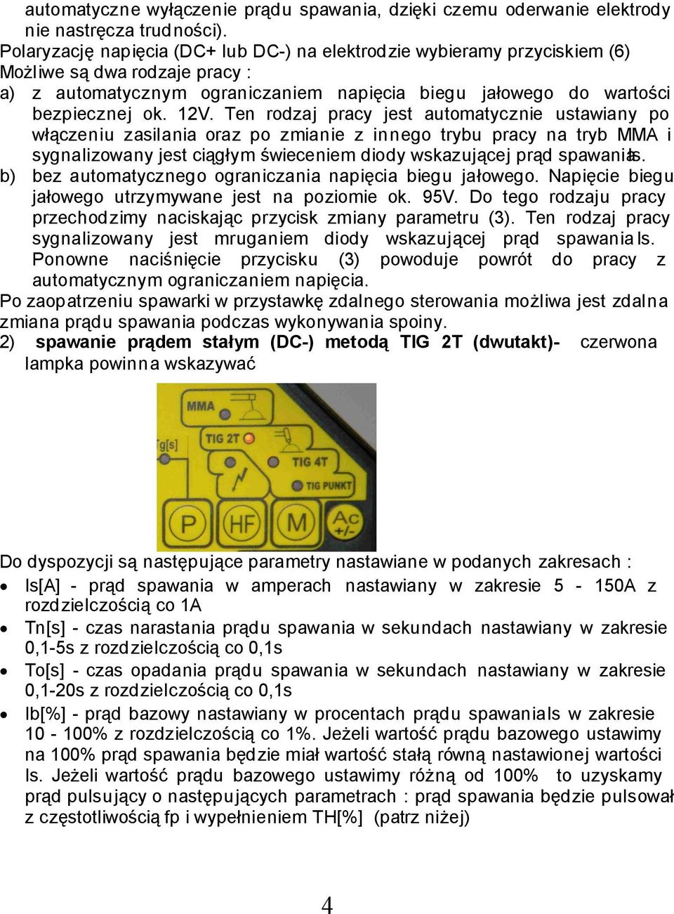 Ten rodzaj pracy jest automatycznie ustawiany po włączeniu zasilania oraz po zmianie z innego trybu pracy na tryb MM i sygnalizowany jest ciągłym świeceniem diody wskazującej prąd spawania Is.