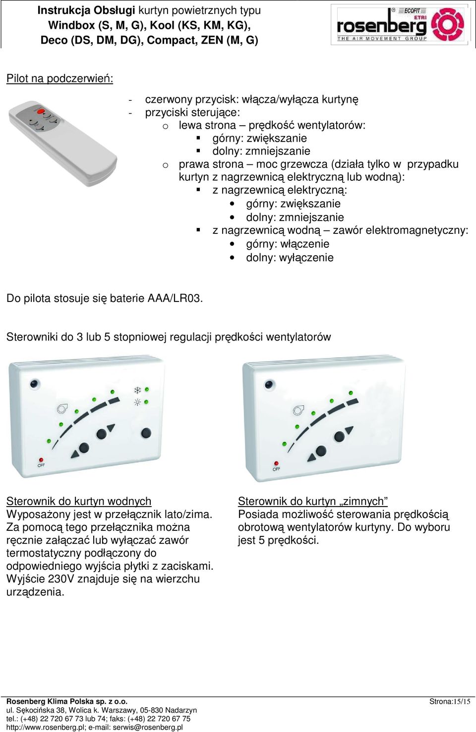 dolny: wyłączenie Do pilota stosuje się baterie AAA/LR03. Sterowniki do 3 lub 5 stopniowej regulacji prędkości wentylatorów Sterownik do kurtyn wodnych WyposaŜony jest w przełącznik lato/zima.