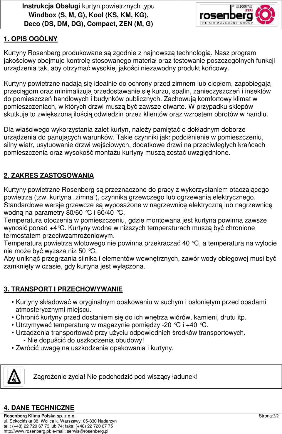 Kurtyny powietrzne nadają się idealnie do ochrony przed zimnem lub ciepłem, zapobiegają przeciągom oraz minimalizują przedostawanie się kurzu, spalin, zanieczyszczeń i insektów do pomieszczeń