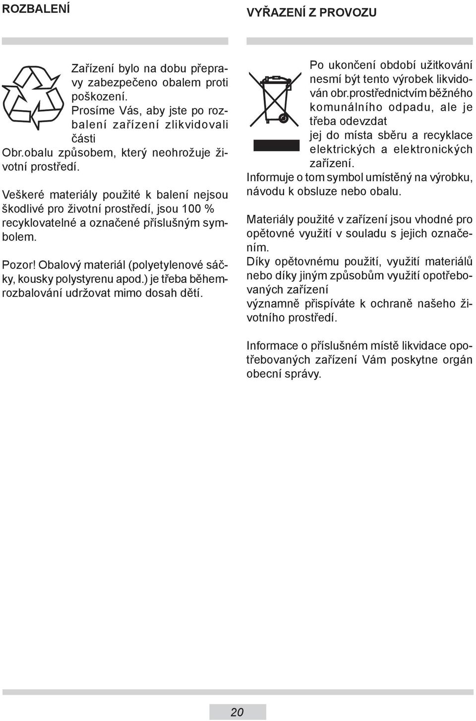 Obalový materiál (polyetylenové sáčky, kousky polystyrenu apod.) je třeba běhemrozbalování udržovat mimo dosah dětí. Po ukončení období užitkování nesmí být tento výrobek likvidován obr.