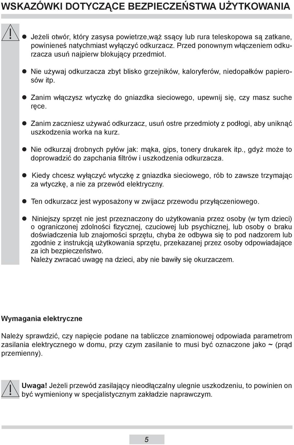 Zanim włączysz wtyczkę do gniazdka sieciowego, upewnij się, czy masz suche ręce. Zanim zaczniesz używać odkurzacz, usuń ostre przedmioty z podłogi, aby uniknąć uszkodzenia worka na kurz.