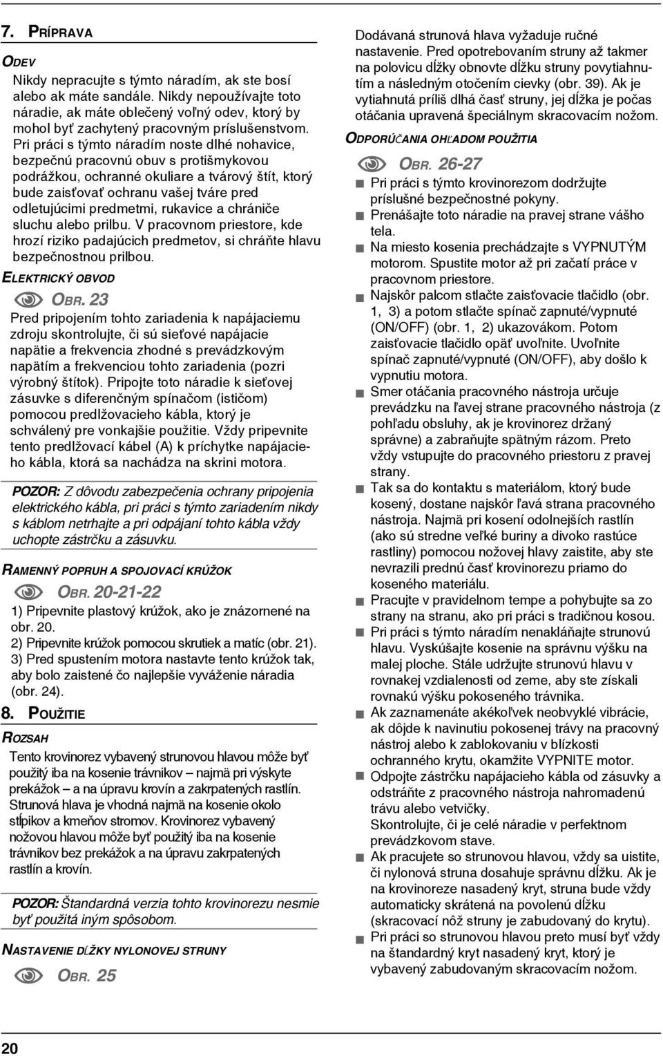 Pri práci s týmto náradím noste dlh nohavice, bezpečnú pracovnú obuv s protišmykovou podrážkou, ochrann okuliare a tvárový štít, ktorý bude zaisťovať ochranu vašej tváre pred odletujúcimi predmetmi,