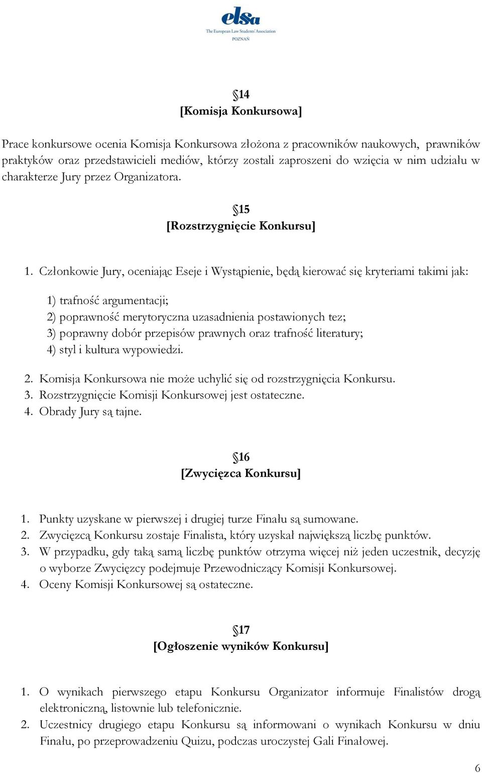 Członkowie Jury, oceniając Eseje i Wystąpienie, będą kierować się kryteriami takimi jak: 1) trafność argumentacji; 2) poprawność merytoryczna uzasadnienia postawionych tez; 3) poprawny dobór