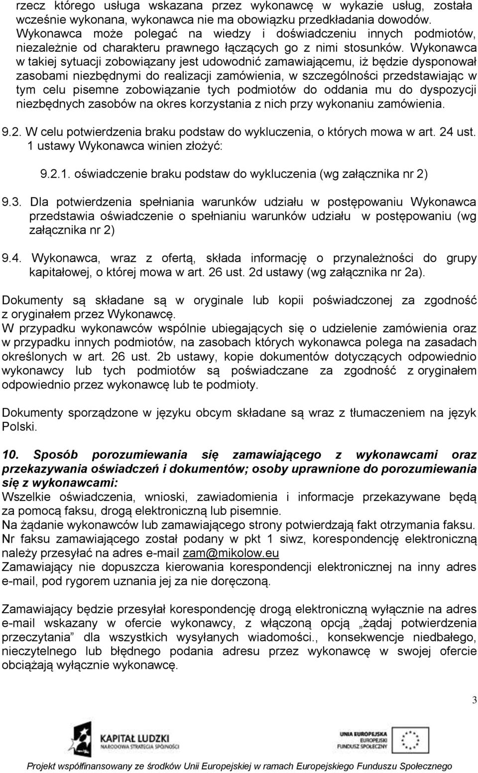 Wykonawca w takiej sytuacji zobowiązany jest udowodnić zamawiającemu, iż będzie dysponował zasobami niezbędnymi do realizacji zamówienia, w szczególności przedstawiając w tym celu pisemne