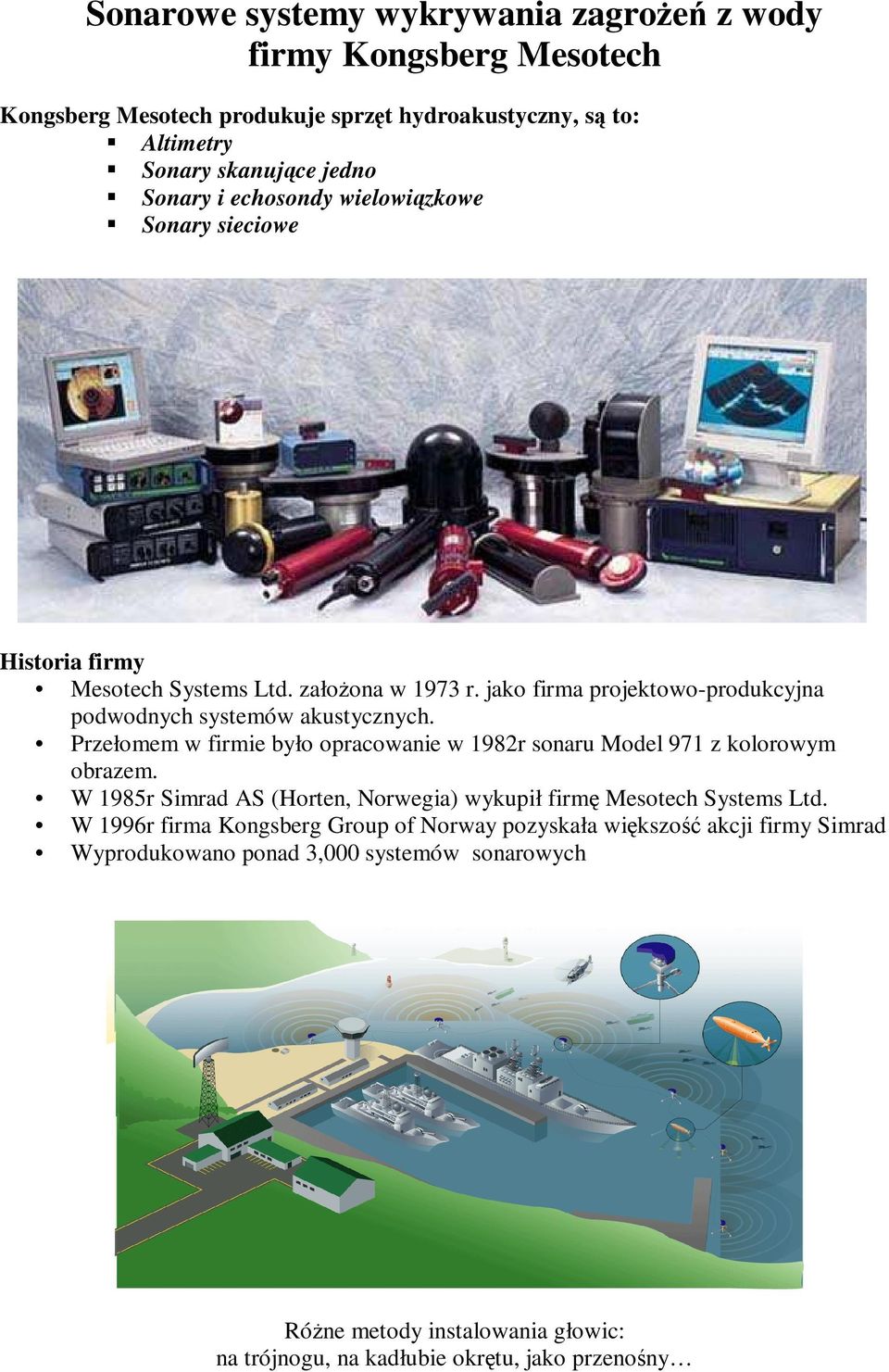 Przełomem w firmie było opracowanie w 1982r sonaru Model 971 z kolorowym obrazem. W 1985r Simrad AS (Horten, Norwegia) wykupił firmę Mesotech Systems Ltd.