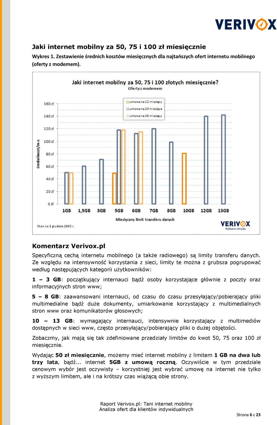 Ze względu na intensywność korzystania z sieci, limity te moŝna z grubsza pogrupować według następujących kategorii uŝytkowników: 1 3 GB: początkujący internauci bądź osoby korzystające głównie z