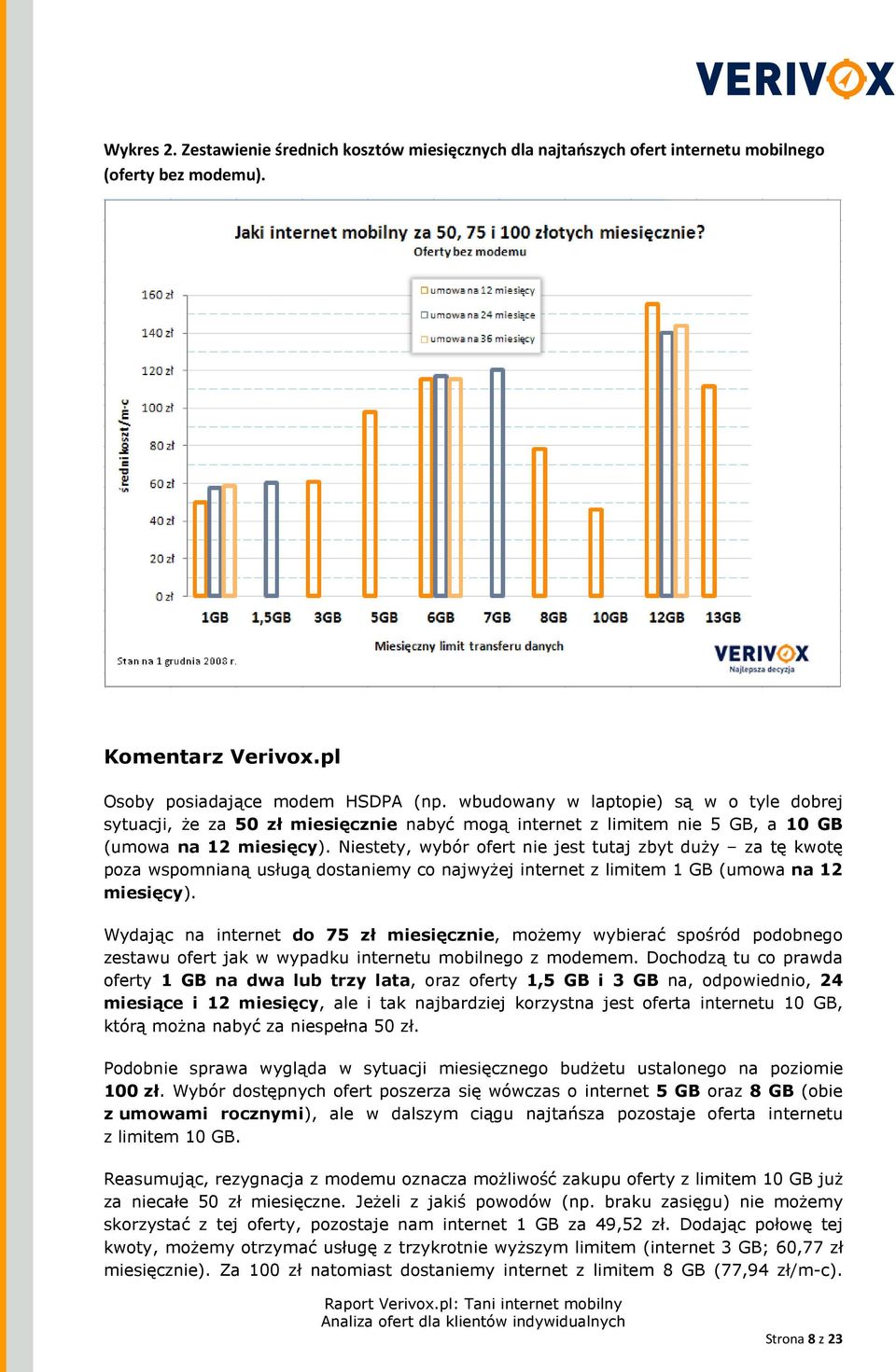 Niestety, wybór ofert nie jest tutaj zbyt duŝy za tę kwotę poza wspomnianą usługą dostaniemy co najwyŝej internet z limitem 1 GB (umowa na 12 miesięcy).