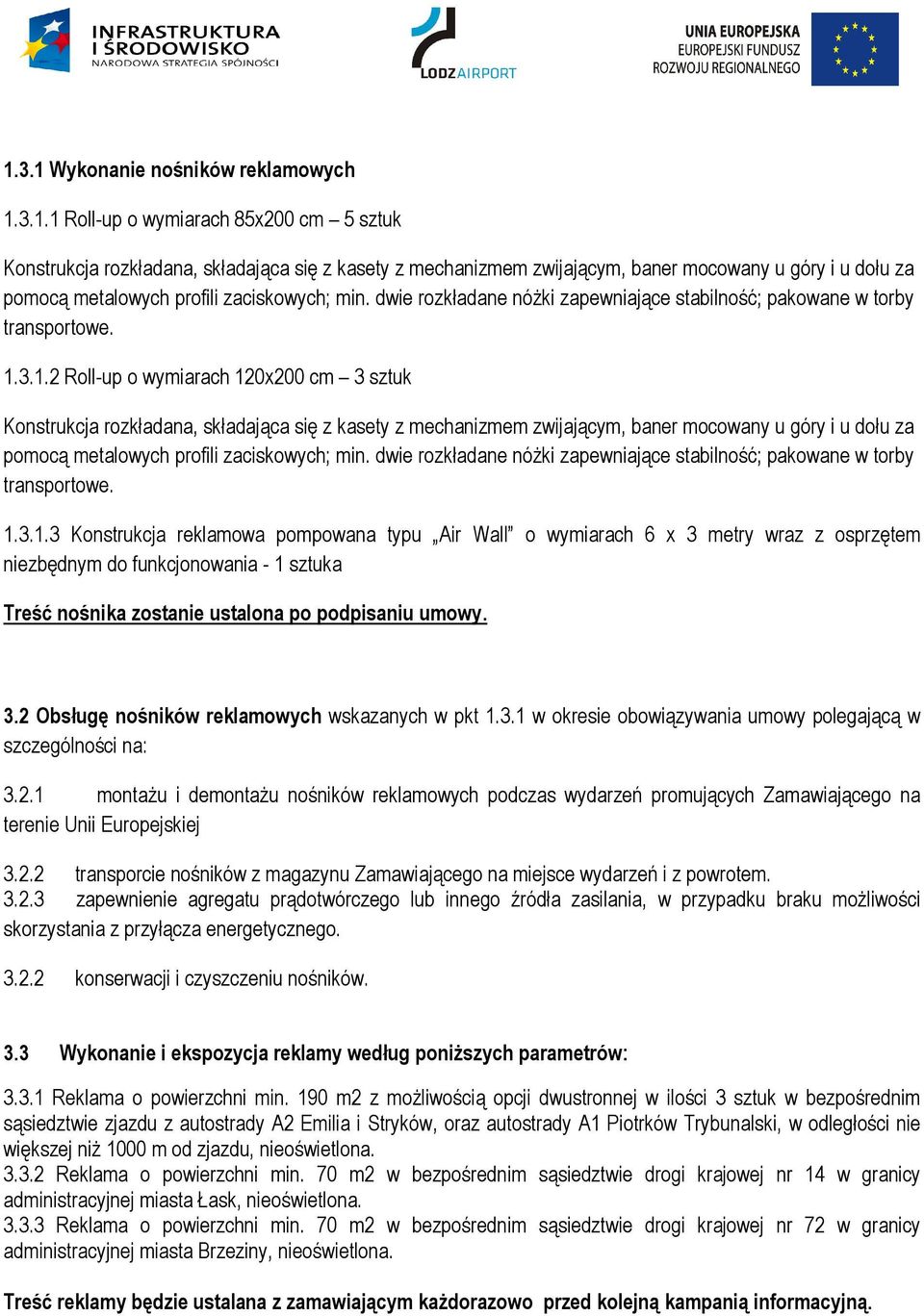 3.1.2 Roll-up o wymiarach 120x200 cm 3 sztuk Konstrukcja rozkładana, składająca się z kasety z mechanizmem zwijającym, baner mocowany u góry i u dołu za pomocą metalowych profili zaciskowych; min. 3.1.3 Konstrukcja reklamowa pompowana typu Air Wall o wymiarach 6 x 3 metry wraz z osprzętem niezbędnym do funkcjonowania - 1 sztuka Treść nośnika zostanie ustalona po podpisaniu umowy.