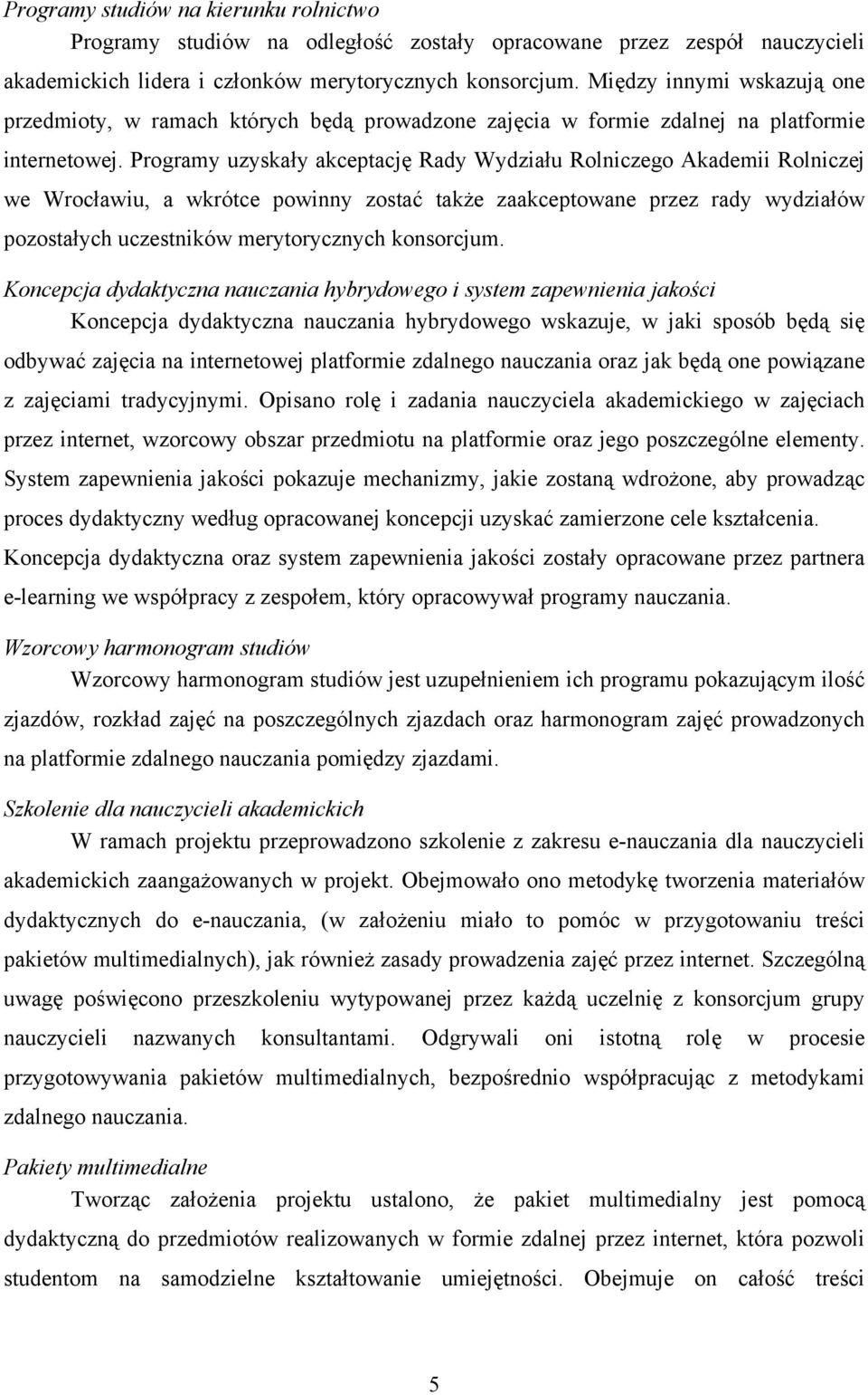 Programy uzyskały akceptację Rady Wydziału Rolniczego Akademii Rolniczej we Wrocławiu, a wkrótce powinny zostać także zaakceptowane przez rady wydziałów pozostałych uczestników merytorycznych