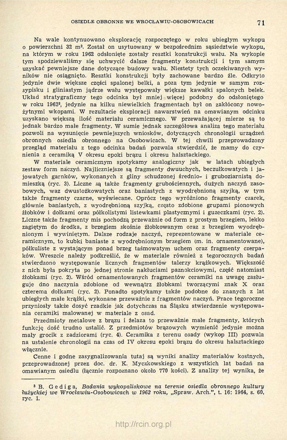 Na wykopie tym spodziewaliśmy się uchwycić dalsze fragmenty konstrukcji i tym samym uzyskać pewniejsze dane dotyczące budowy wału. Niestety tych oczekiwanych wyników nie osiągnięto.