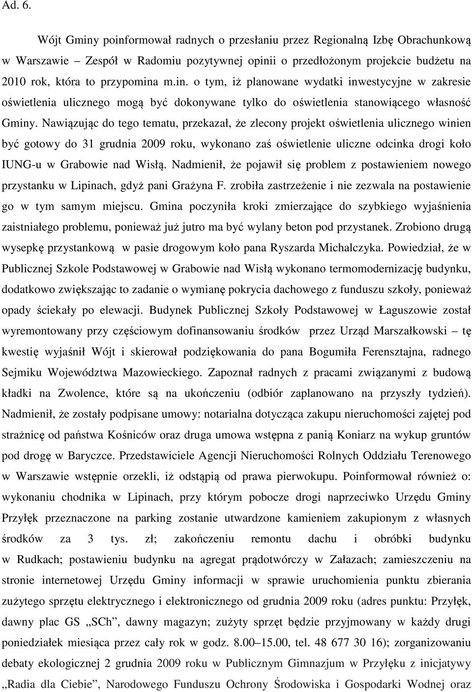 Nawiązując do tego tematu, przekazał, że zlecony projekt oświetlenia ulicznego winien być gotowy do 31 grudnia 2009 roku, wykonano zaś oświetlenie uliczne odcinka drogi koło IUNG-u w Grabowie nad