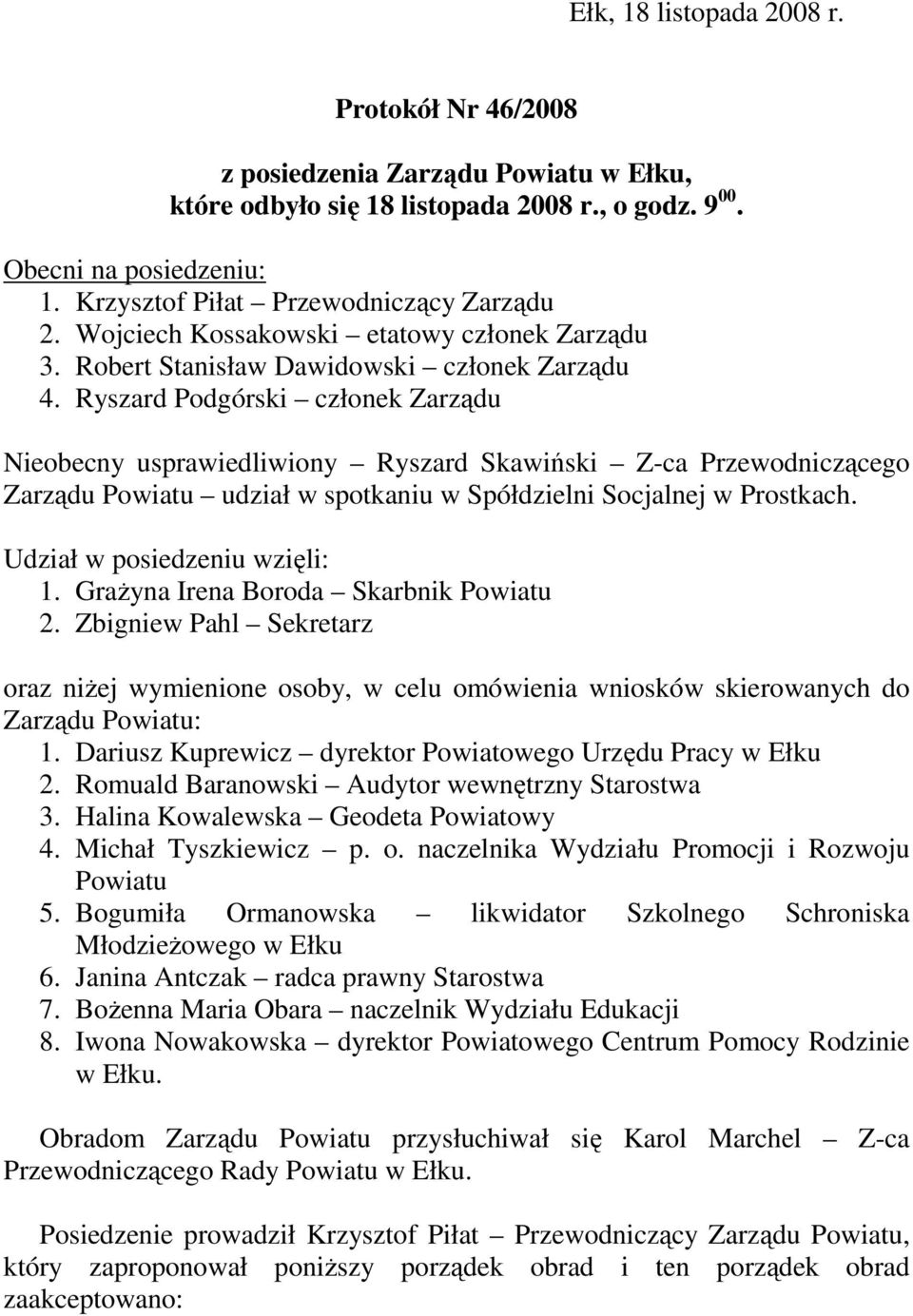 Ryszard Podgórski członek Zarządu Nieobecny usprawiedliwiony Ryszard Skawiński Z-ca Przewodniczącego Zarządu Powiatu udział w spotkaniu w Spółdzielni Socjalnej w Prostkach.